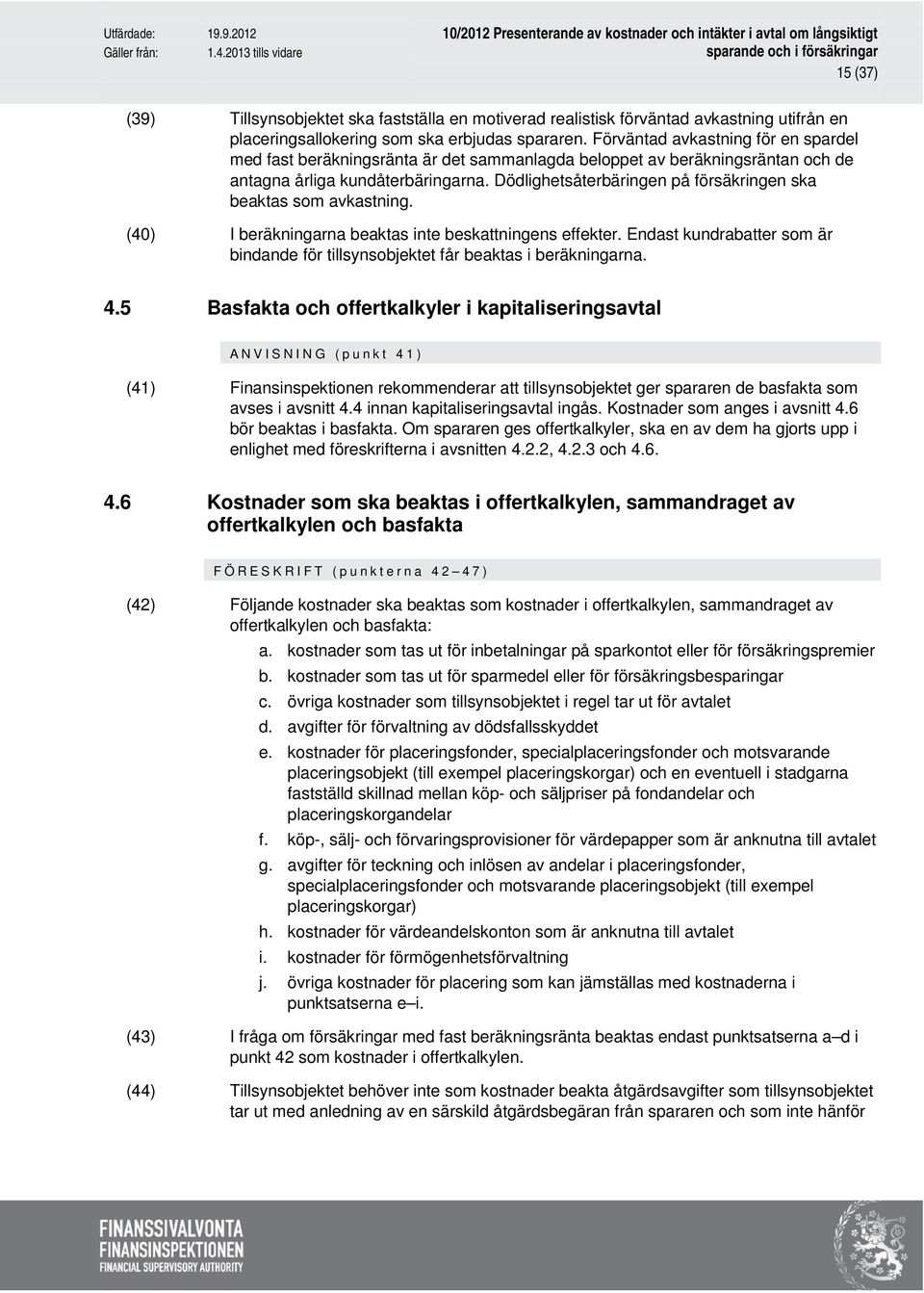 Dödlighetsåterbäringen på försäkringen ska beaktas som avkastning. (40) I beräkningarna beaktas inte beskattningens effekter.