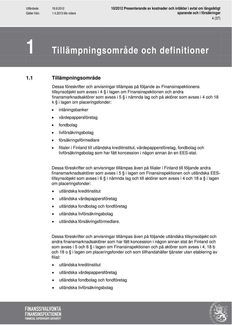 avses i 5 i nämnda lag och på aktörer som avses i 4 och 18 k i lagen om placeringsfonder: inlåningsbanker värdepappersföretag fondbolag livförsäkringsbolag försäkringsförmedlare filialer i Finland