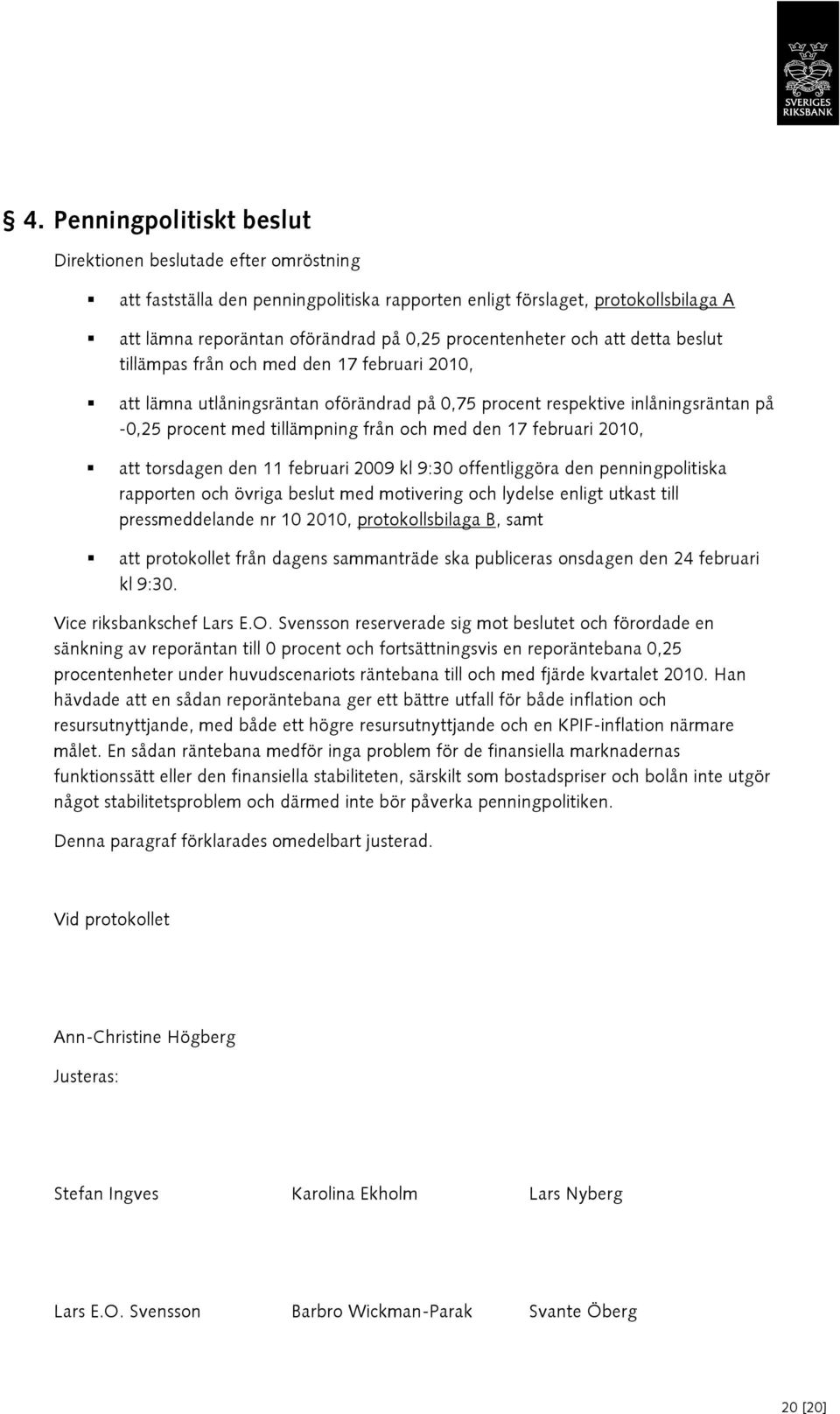 och med den 17 februari 2010, att torsdagen den 11 februari 2009 kl 9:30 offentliggöra den penningpolitiska rapporten och övriga beslut med motivering och lydelse enligt utkast till pressmeddelande