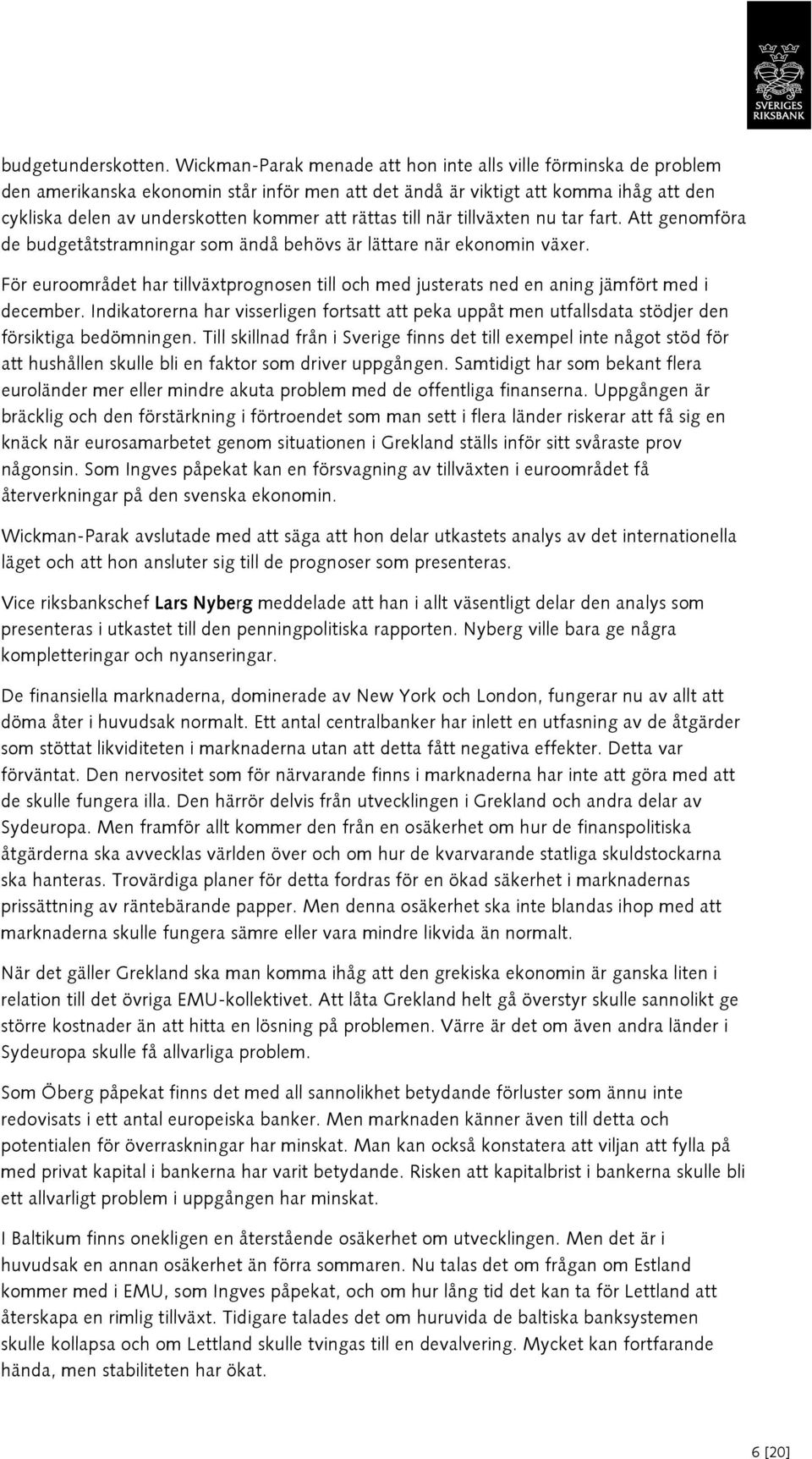 rättas till när tillväxten nu tar fart. Att genomföra de budgetåtstramningar som ändå behövs är lättare när ekonomin växer.