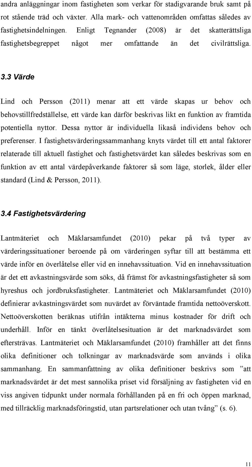 3 Värde Lind och Persson (2011) menar att ett värde skapas ur behov och behovstillfredställelse, ett värde kan därför beskrivas likt en funktion av framtida potentiella nyttor.