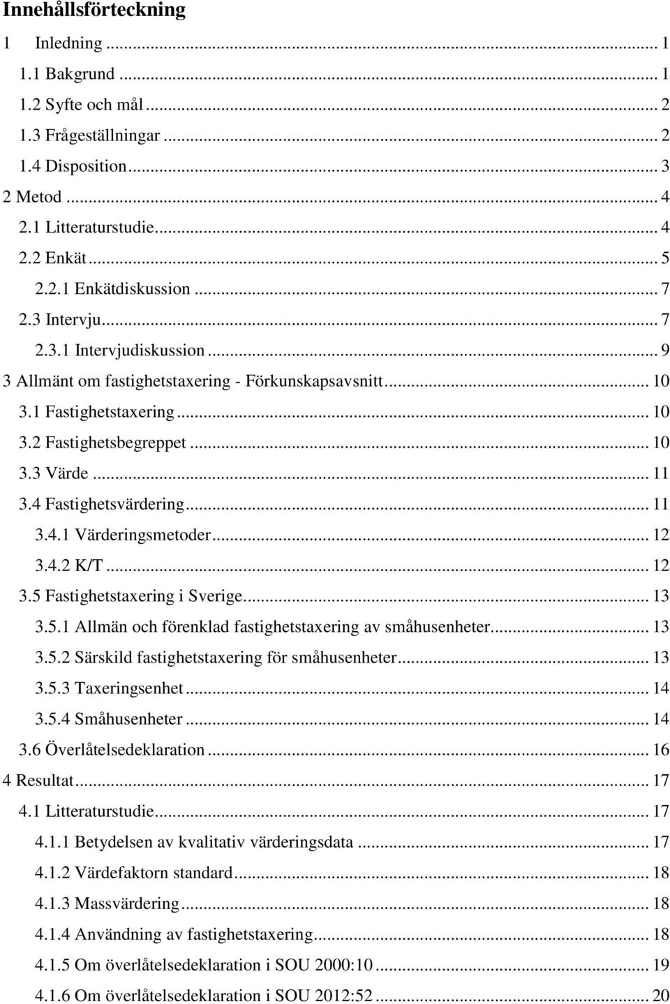 4 Fastighetsvärdering... 11 3.4.1 Värderingsmetoder... 12 3.4.2 K/T... 12 3.5 Fastighetstaxering i Sverige... 13 3.5.1 Allmän och förenklad fastighetstaxering av småhusenheter... 13 3.5.2 Särskild fastighetstaxering för småhusenheter.