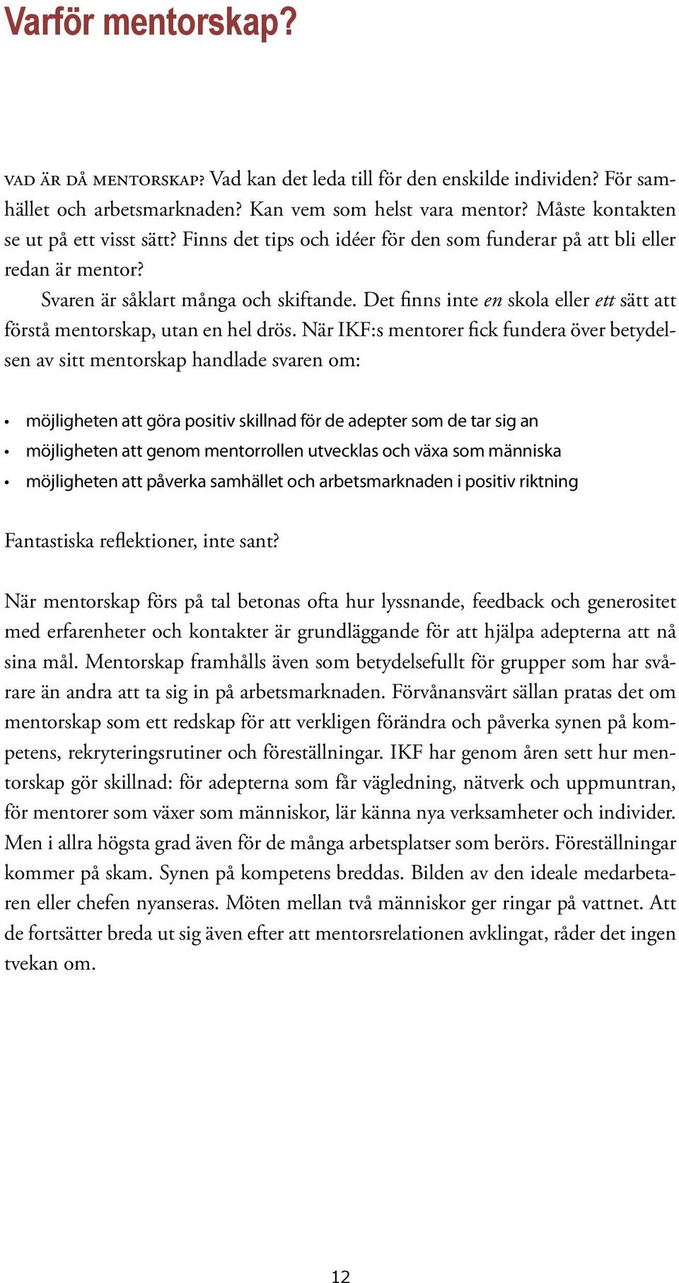 När IKF:s mentorer fick fundera över betydelsen av sitt mentorskap handlade svaren om: möjligheten att göra positiv skillnad för de adepter som de tar sig an möjligheten att genom mentorrollen