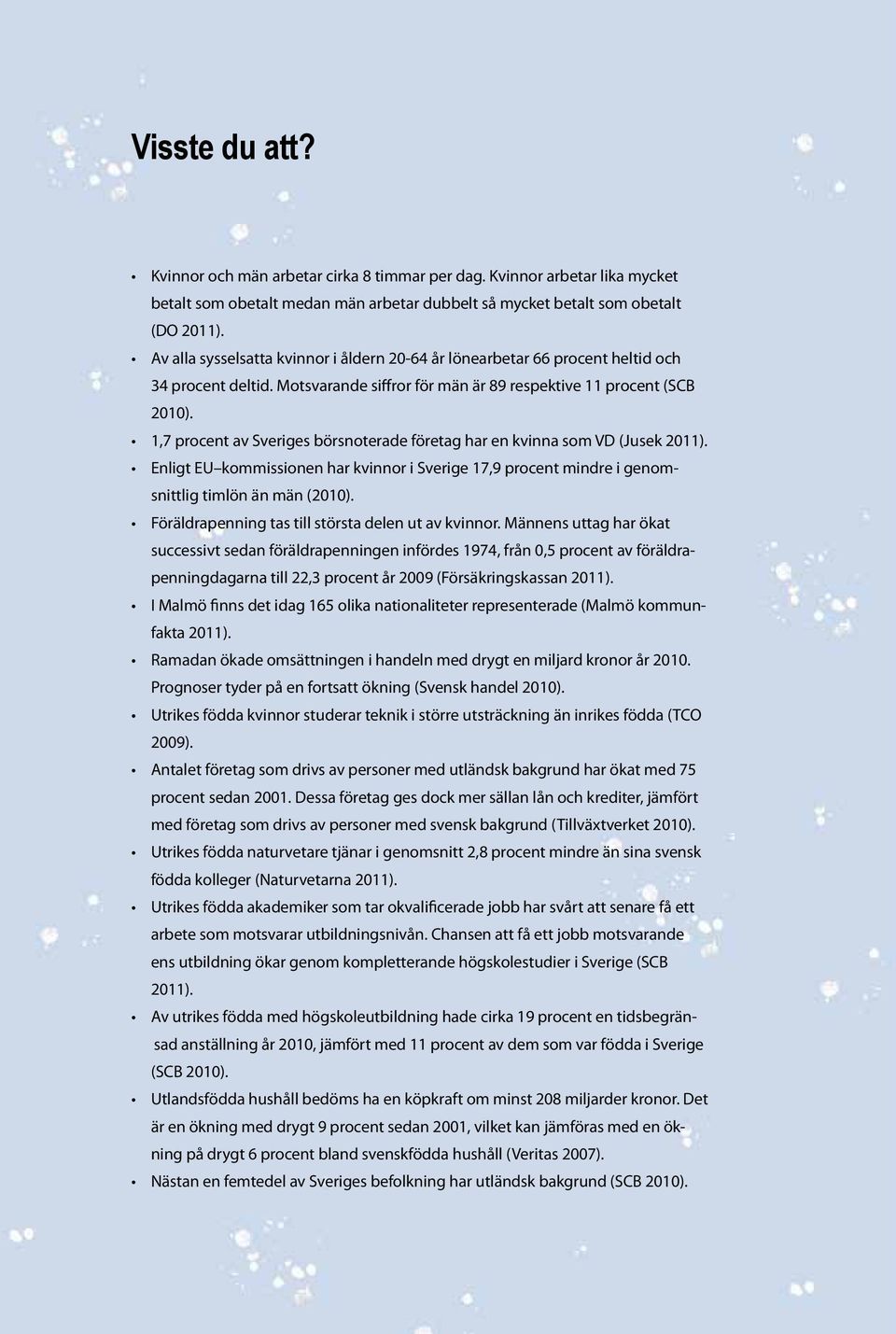 1,7 procent av Sveriges börsnoterade företag har en kvinna som VD (Jusek 2011). Enligt EU kommissionen har kvinnor i Sverige 17,9 procent mindre i genomsnittlig timlön än män (2010).