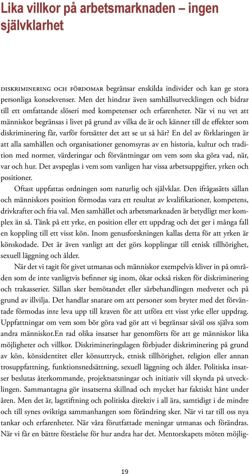 När vi nu vet att människor begränsas i livet på grund av vilka de är och känner till de effekter som diskriminering får, varför fortsätter det att se ut så här?