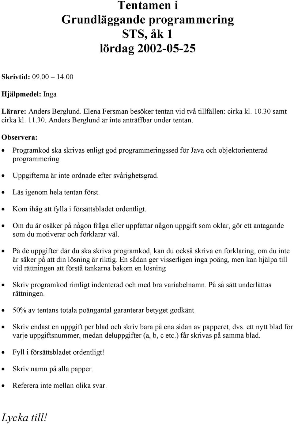 Uppgifterna är inte ordnade efter svårighetsgrad. Läs igenom hela tentan först. Kom ihåg att fylla i försättsbladet ordentligt.