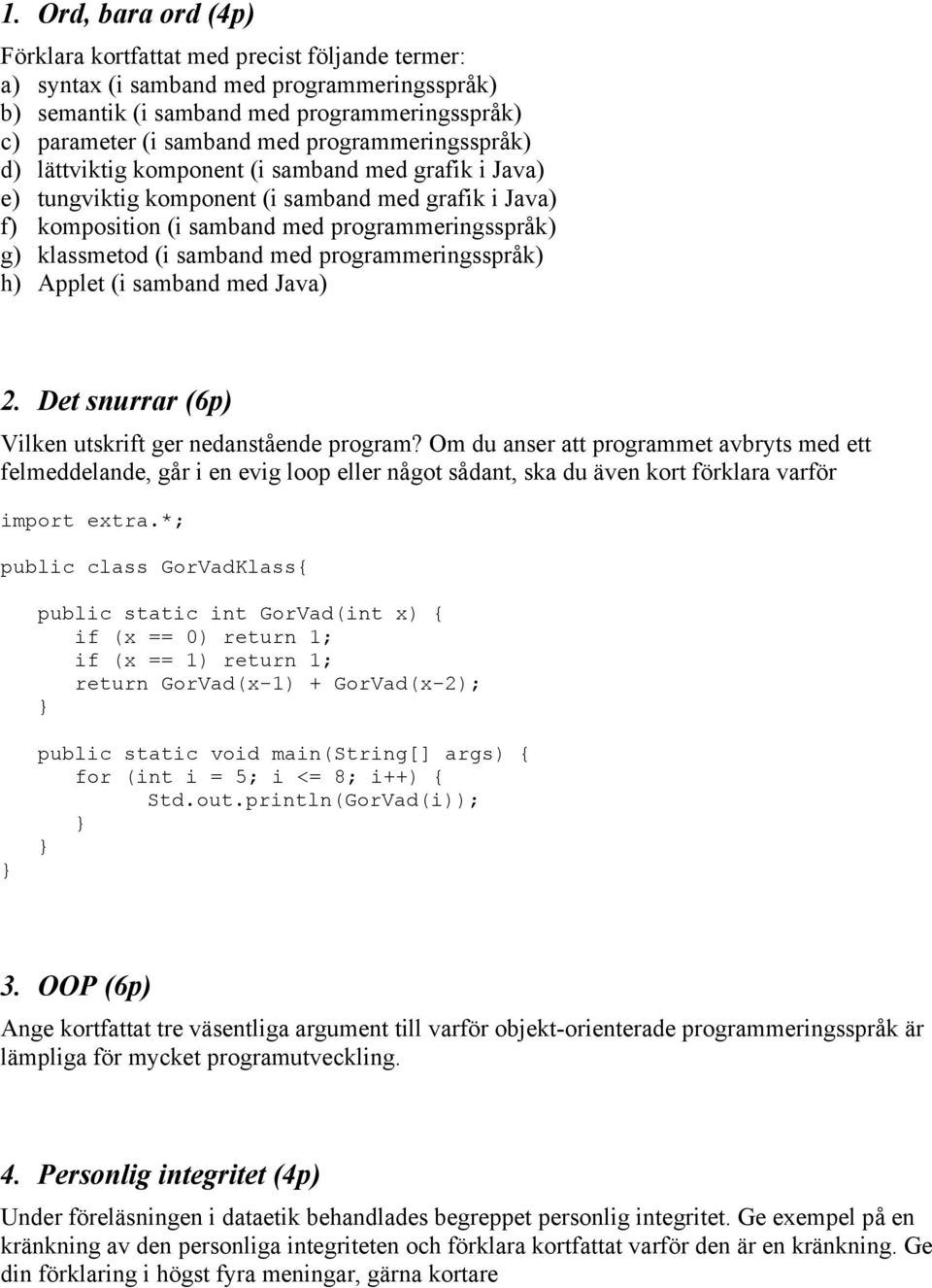 samband med programmeringsspråk) h) Applet (i samband med Java) 2. Det snurrar (6p) Vilken utskrift ger nedanstående program?