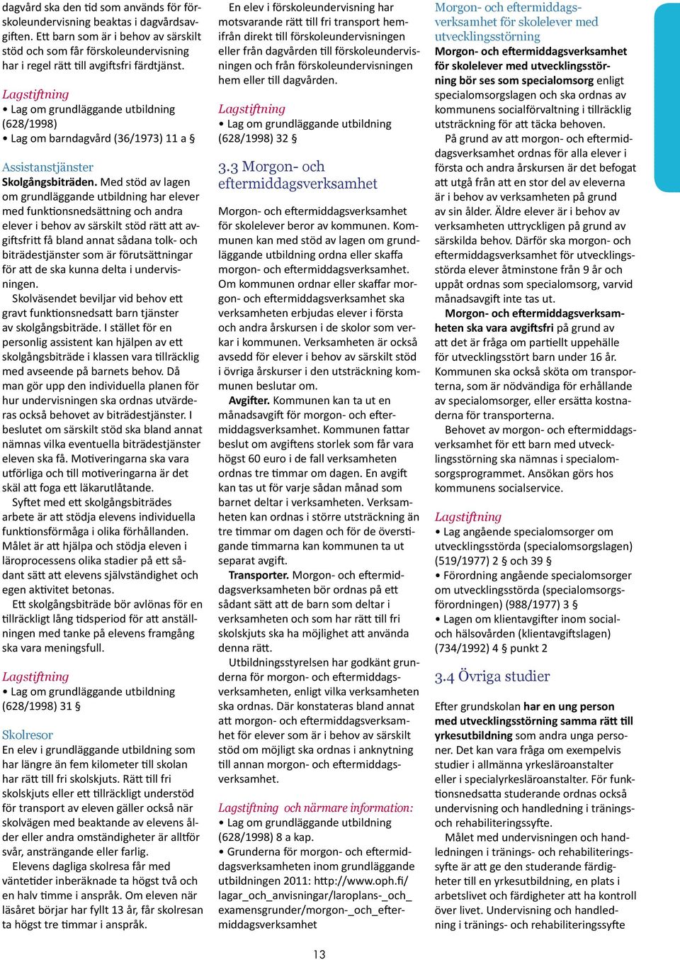 Lag om grundläggande utbildning (628/1998) Lag om barndagvård (36/1973) 11 a Assistanstjänster Skolgångsbiträden.