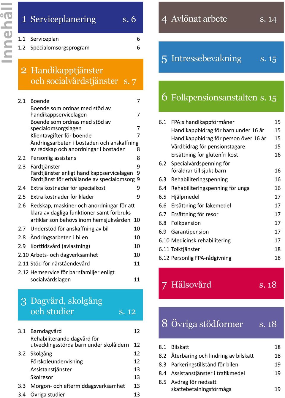 och anordningar i bostaden 8 2.2 Personlig assistans 8 2.3 Färdtjänster 9 Färdtjänster enligt handikappservicelagen 9 Färdtjänst för erhållande av specialomsorg 9 2.