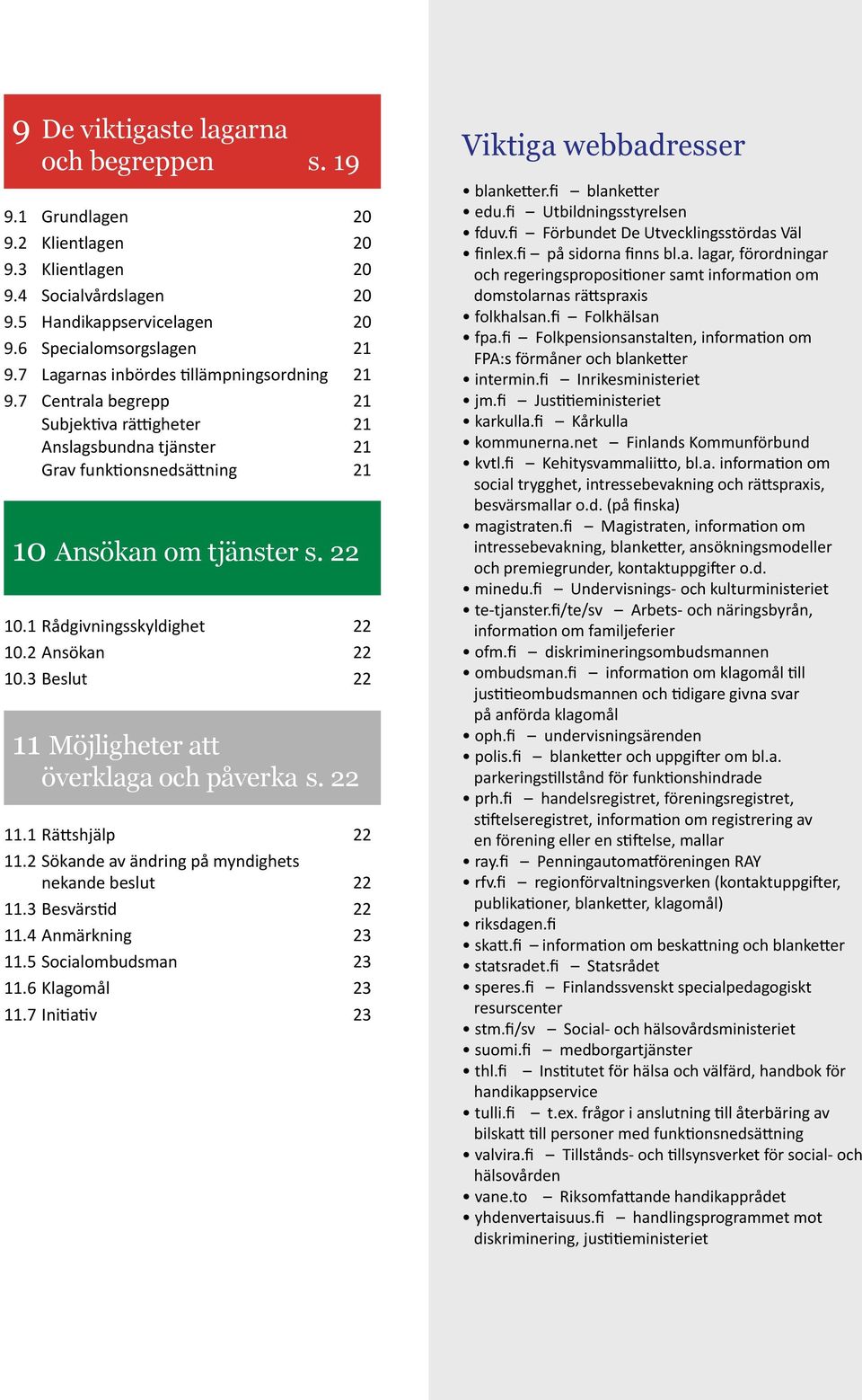 1 Rådgivningsskyldighet 22 10.2 Ansökan 22 10.3 Beslut 22 11 Möjligheter att överklaga och påverka s. 22 11.1 Rättshjälp 22 11.2 Sökande av ändring på myndighets nekande beslut 22 11.