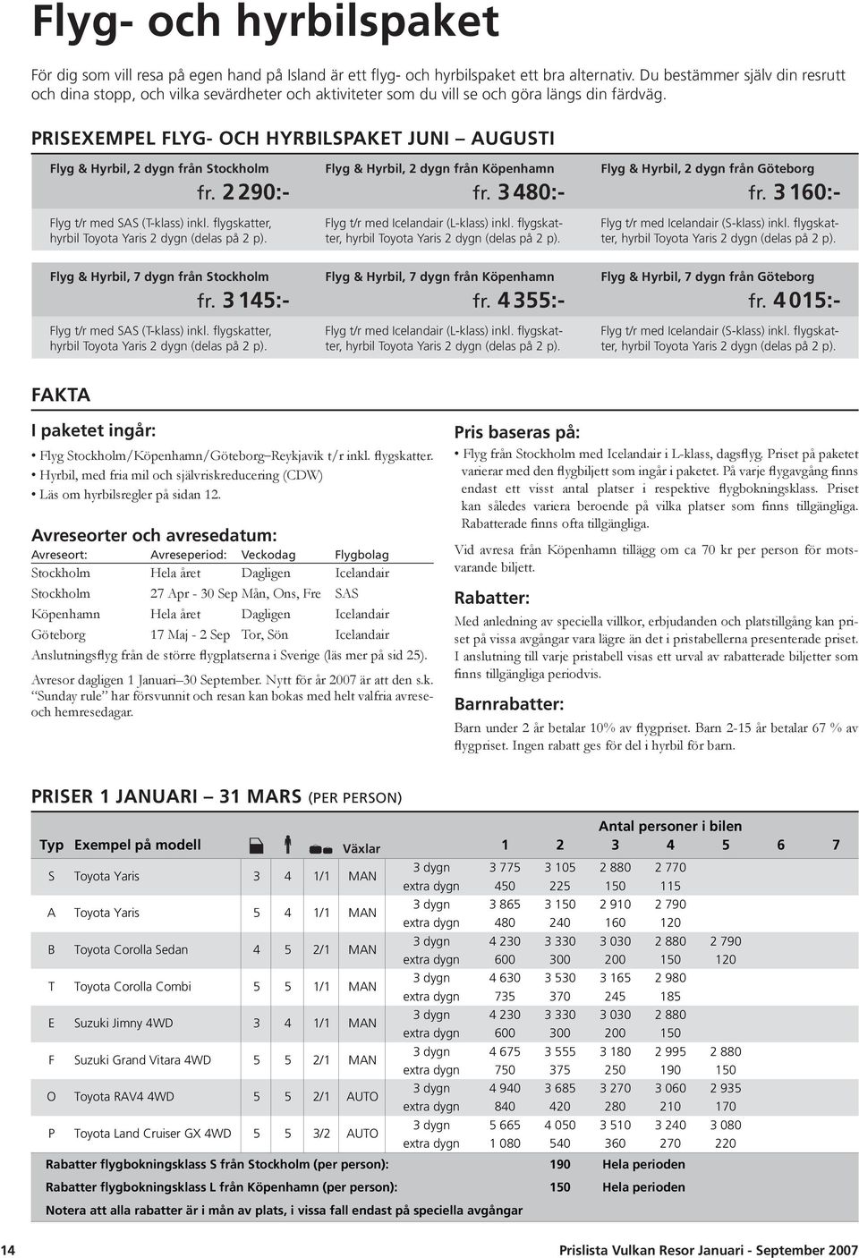 PRISEXEMPEL FLYG- OCH HYRBILSPAKET JUNI AUGUSTI Flyg & Hyrbil, 2 dygn från Stockholm fr. 2 290:- Flyg t/r med SAS (T-klass) inkl. flygskatter, Flyg & Hyrbil, 7 dygn från Stockholm fr.
