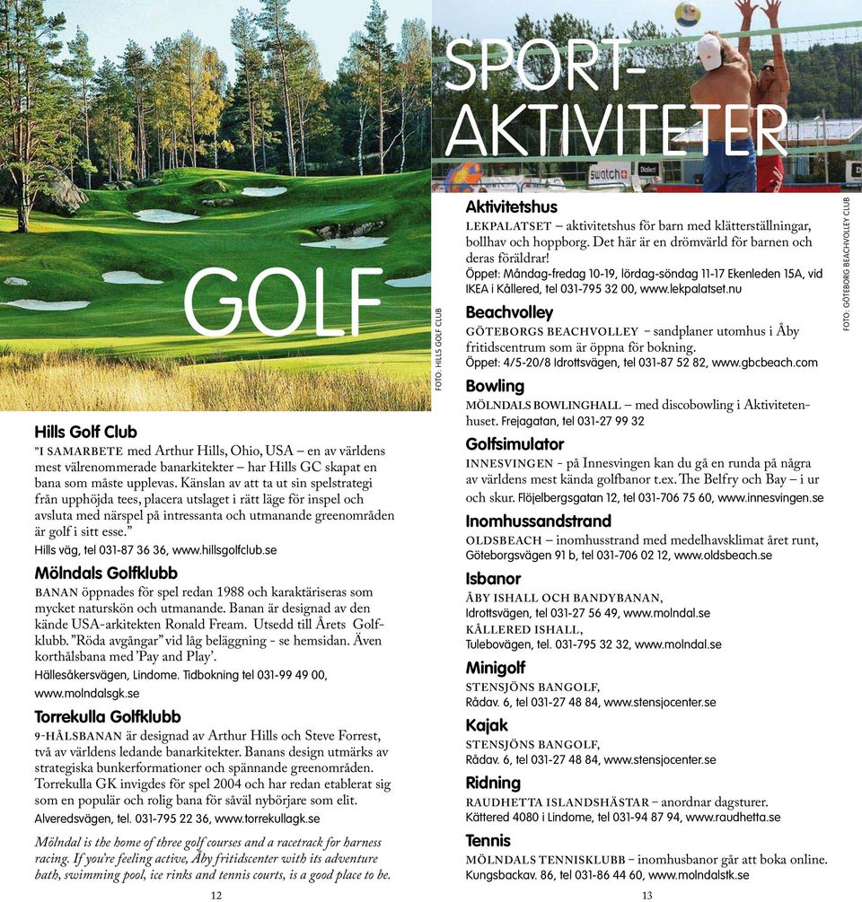 Hills väg, tel 031-87 36 36, www.hillsgolfclub.se GOLF Mölndals Golfklubb BANAN öppnades för spel redan 1988 och karaktäriseras som mycket naturskön och utmanande.