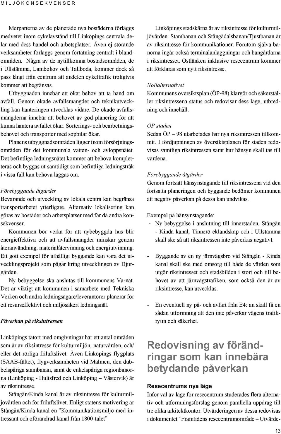 Några av de nytillkomna bostadsområden, de i Ullstämma, Lambohov och Tallboda, kommer dock så pass långt från centrum att andelen cykeltrafik troligtvis kommer att begränsas.