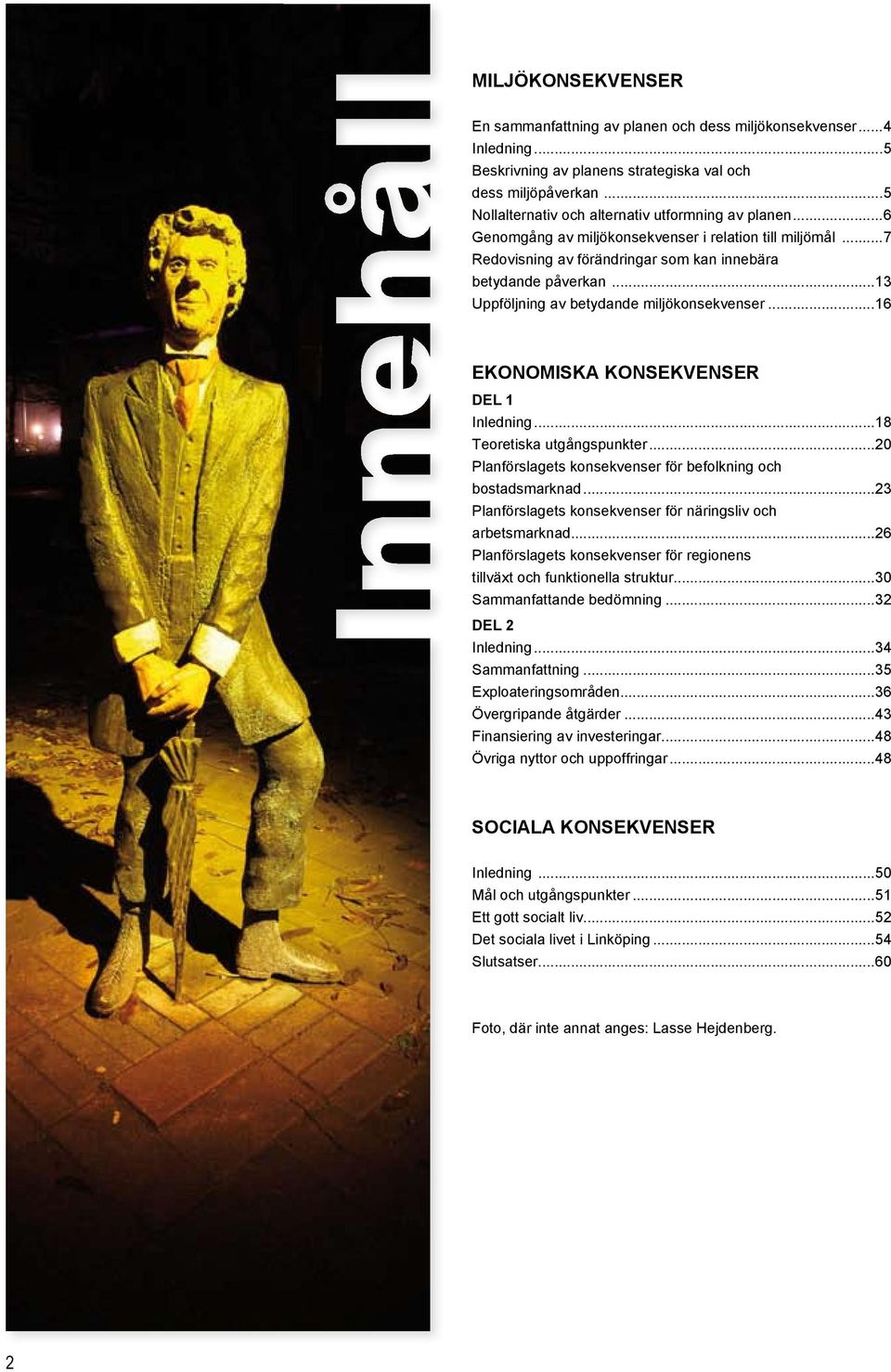 ..13 Uppföljning av betydande miljökonsekvenser...16 EKONOMISKA KONSEKVENSER DEL 1 Inledning...18 Teoretiska utgångspunkter...20 Planförslagets konsekvenser för befolkning och bostadsmarknad.