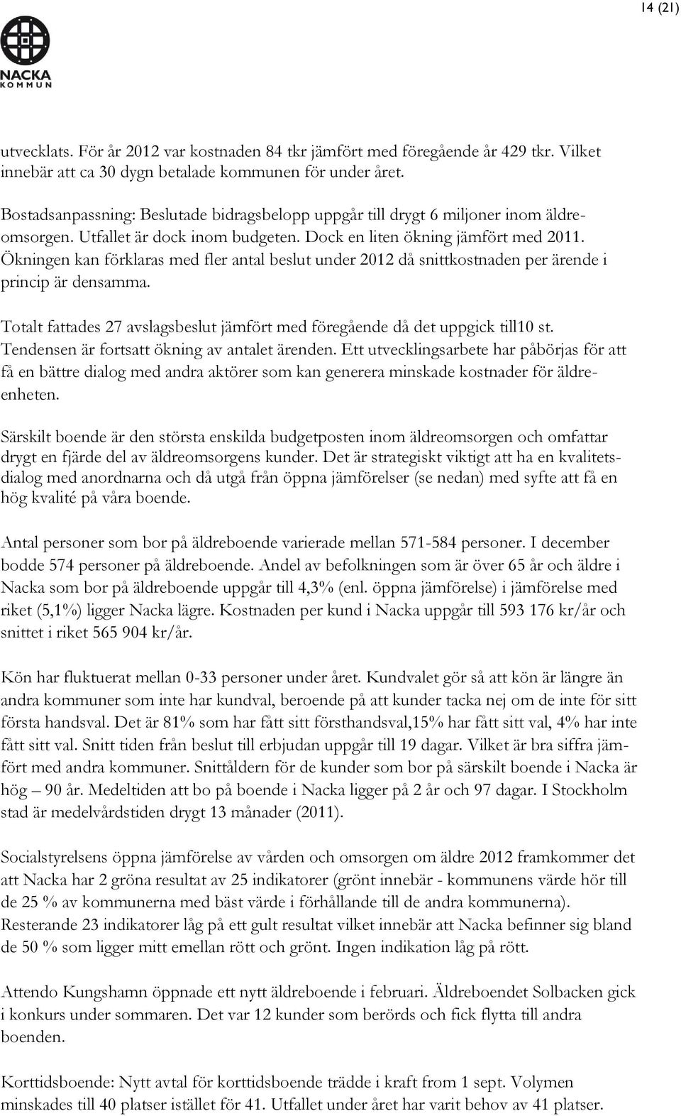 Ökningen kan förklaras med fler antal beslut under 2012 då snittkostnaden per ärende i princip är densamma. Totalt fattades 27 avslagsbeslut jämfört med föregående då det uppgick till10 st.