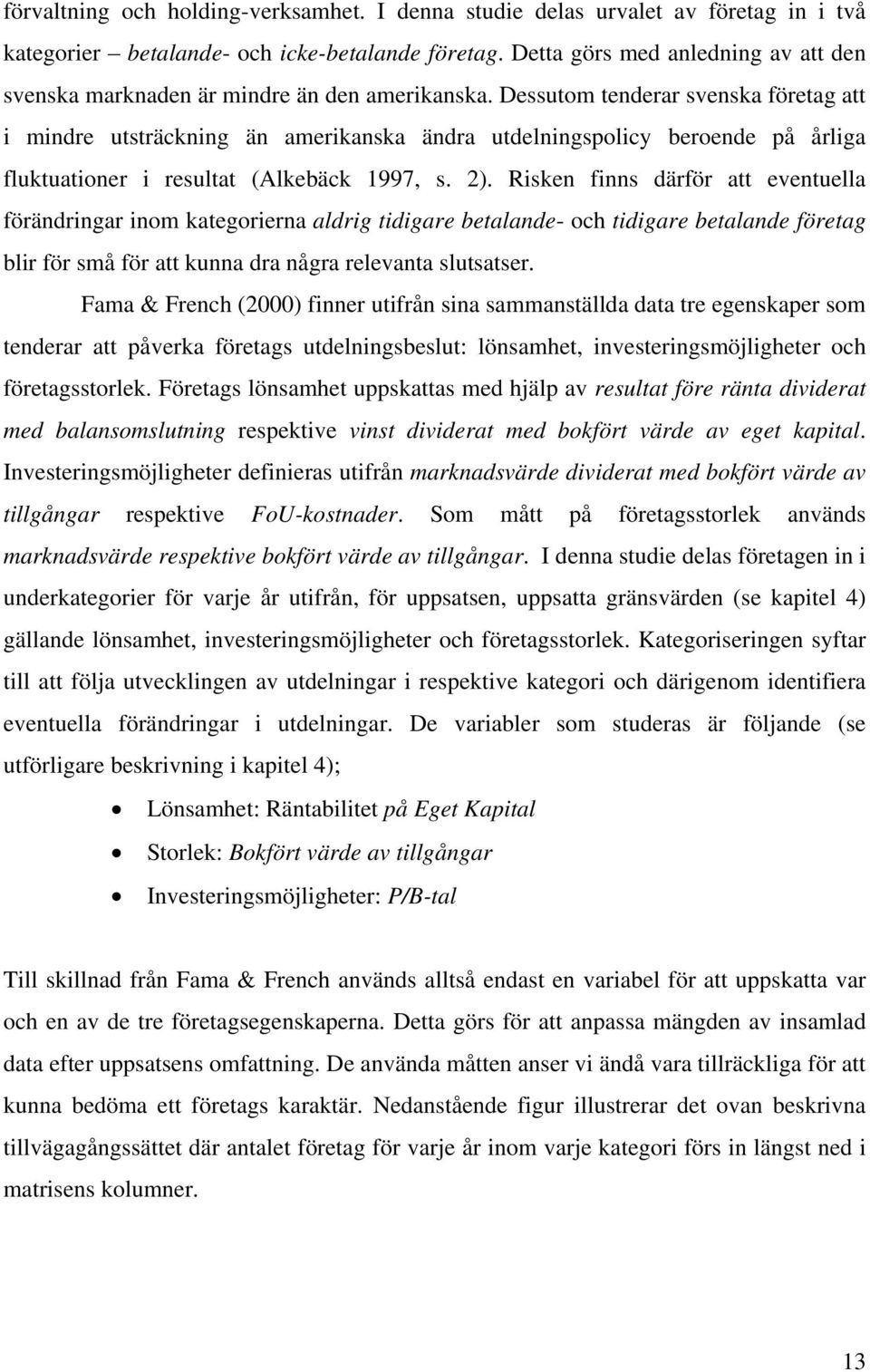 Dessutom tenderar svenska företag att i mindre utsträckning än amerikanska ändra utdelningspolicy beroende på årliga fluktuationer i resultat (Alkebäck 1997, s. 2).