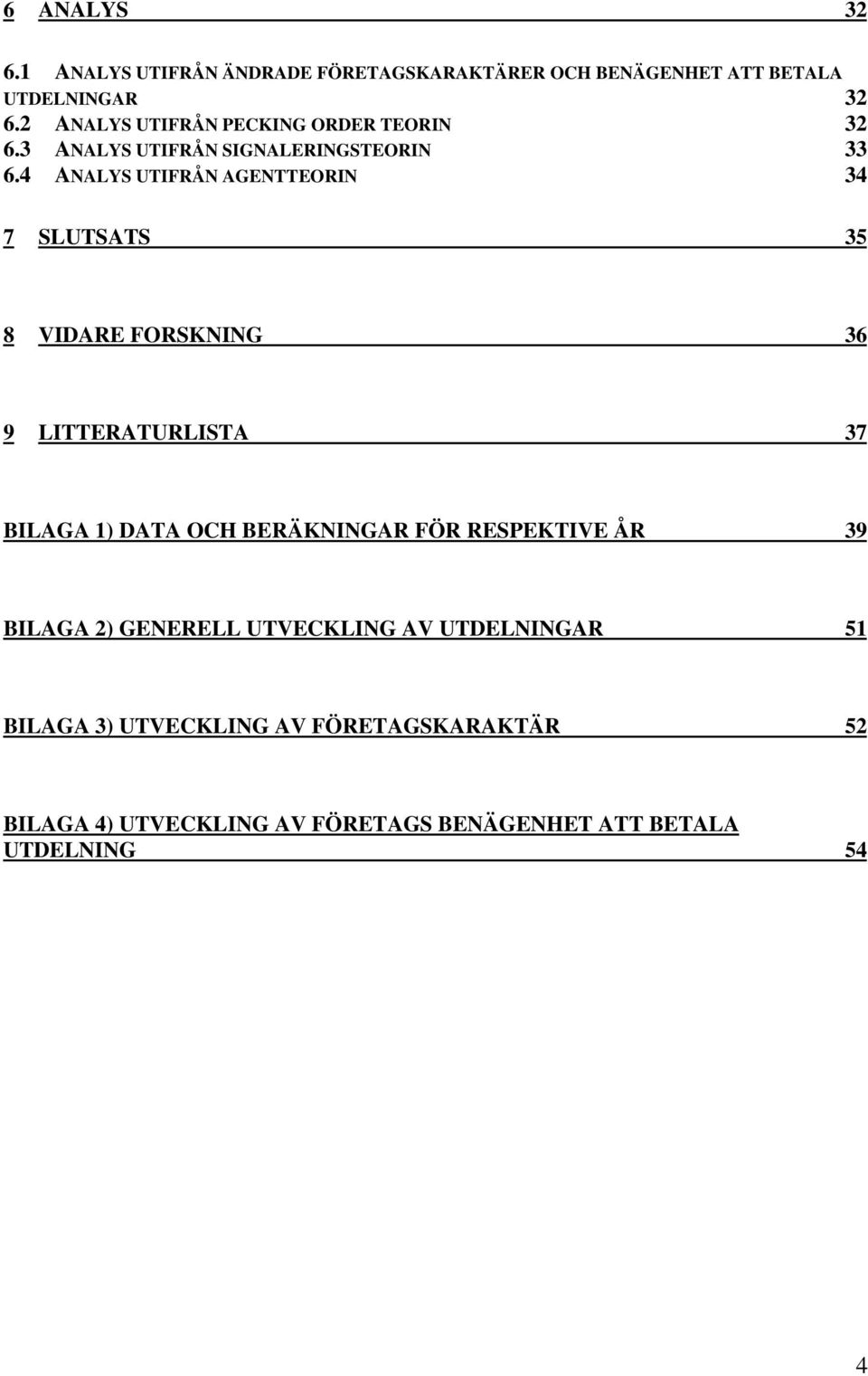 4 ANALYS UTIFRÅN AGENTTEORIN 34 7 SLUTSATS 35 8 VIDARE FORSKNING 36 9 LITTERATURLISTA 37 BILAGA 1) DATA OCH BERÄKNINGAR