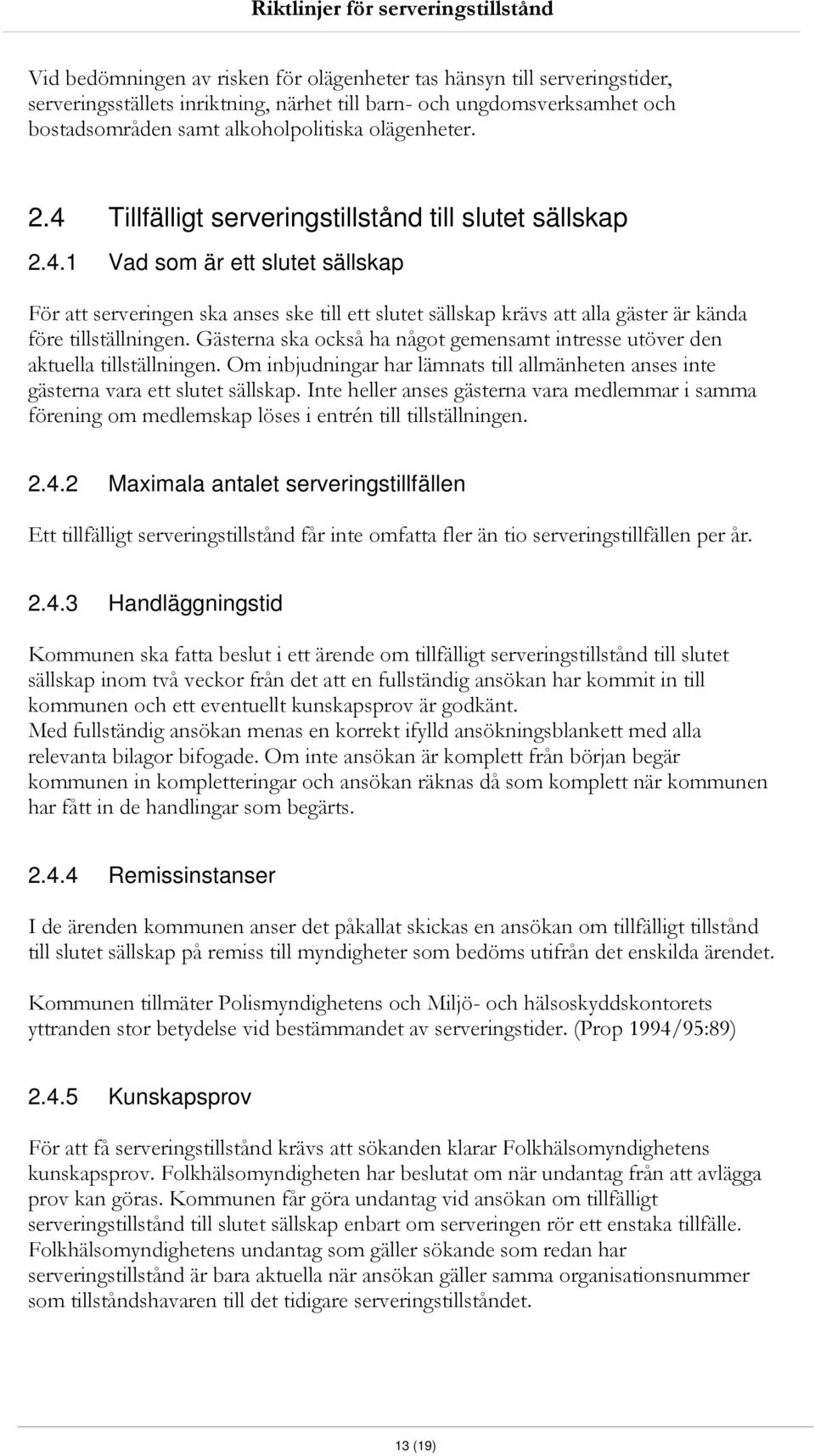 Gästerna ska också ha något gemensamt intresse utöver den aktuella tillställningen. Om inbjudningar har lämnats till allmänheten anses inte gästerna vara ett slutet sällskap.