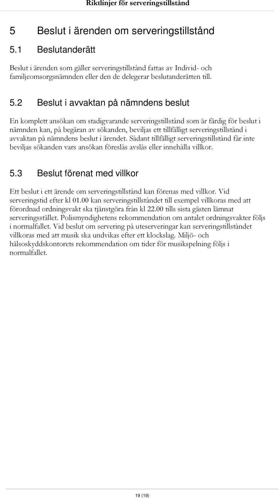 serveringstillstånd i avvaktan på nämndens beslut i ärendet. Sådant tillfälligt serveringstillstånd får inte beviljas sökanden vars ansökan föreslås avslås eller innehålla villkor. 5.