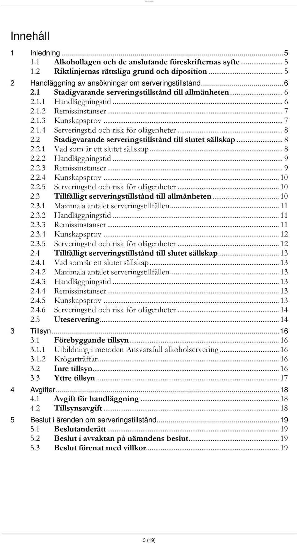 2 Stadigvarande serveringstillstånd till slutet sällskap... 8 2.2.1 Vad som är ett slutet sällskap... 8 2.2.2 Handläggningstid... 9 2.2.3 Remissinstanser... 9 2.2.4 Kunskapsprov... 10 2.2.5 Serveringstid och risk för olägenheter.