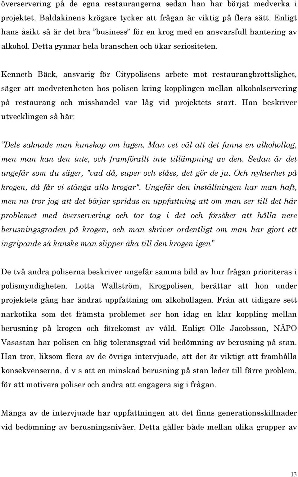 Kenneth Bäck, ansvarig för Citypolisens arbete mot restaurangbrottslighet, säger att medvetenheten hos polisen kring kopplingen mellan alkoholservering på restaurang och misshandel var låg vid