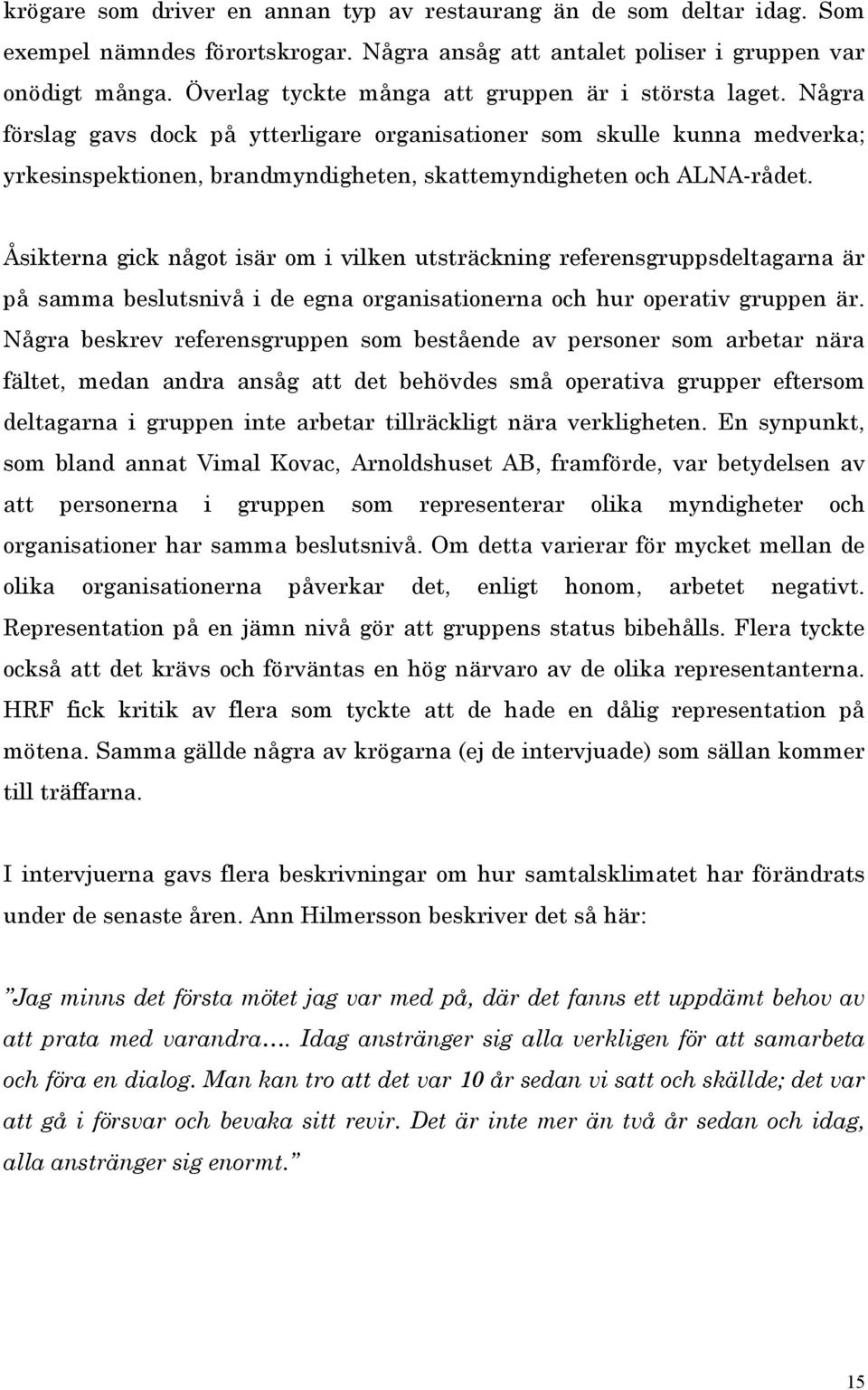 Några förslag gavs dock på ytterligare organisationer som skulle kunna medverka; yrkesinspektionen, brandmyndigheten, skattemyndigheten och ALNA-rådet.