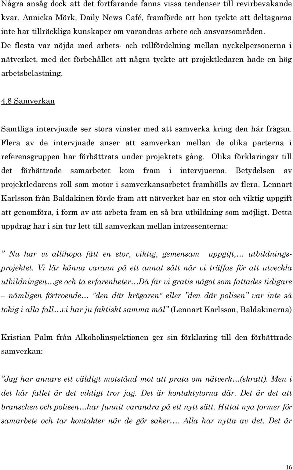 De flesta var nöjda med arbets- och rollfördelning mellan nyckelpersonerna i nätverket, med det förbehållet att några tyckte att projektledaren hade en hög arbetsbelastning. 4.