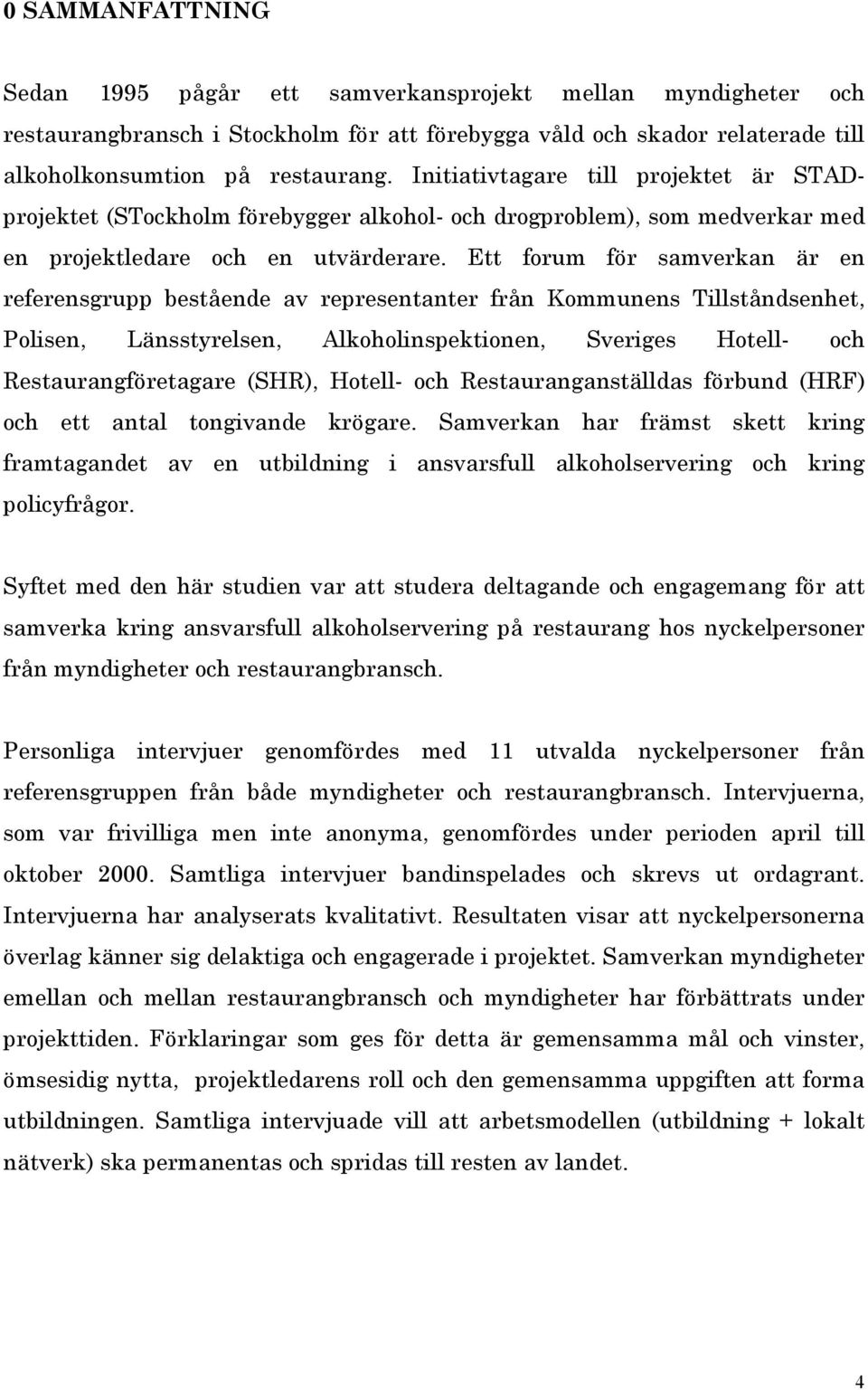 Ett forum för samverkan är en referensgrupp bestående av representanter från Kommunens Tillståndsenhet, Polisen, Länsstyrelsen, Alkoholinspektionen, Sveriges Hotell- och Restaurangföretagare (SHR),