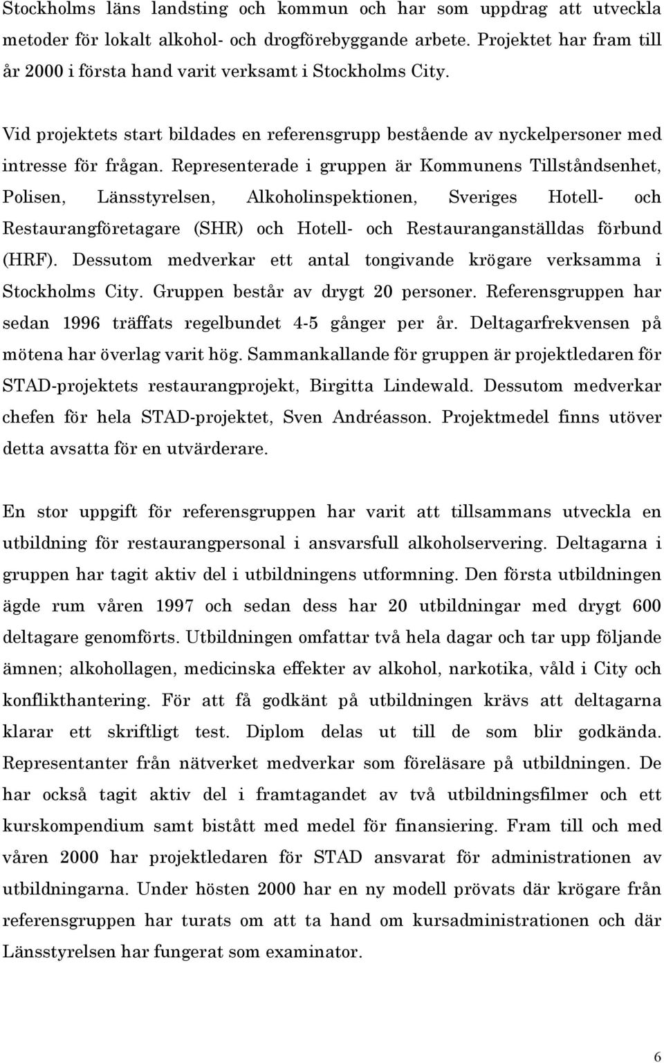 Representerade i gruppen är Kommunens Tillståndsenhet, Polisen, Länsstyrelsen, Alkoholinspektionen, Sveriges Hotell- och Restaurangföretagare (SHR) och Hotell- och Restauranganställdas förbund (HRF).