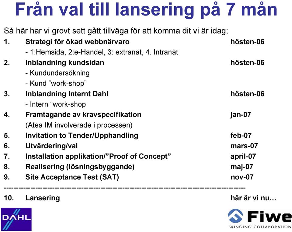 Inblandning Internt Dahl hösten-06 - Intern work-shop 4. Framtagande av kravspecifikation jan-07 (Atea IM involverade i processen) 5. Invitation to Tender/Upphandling feb-07 6.