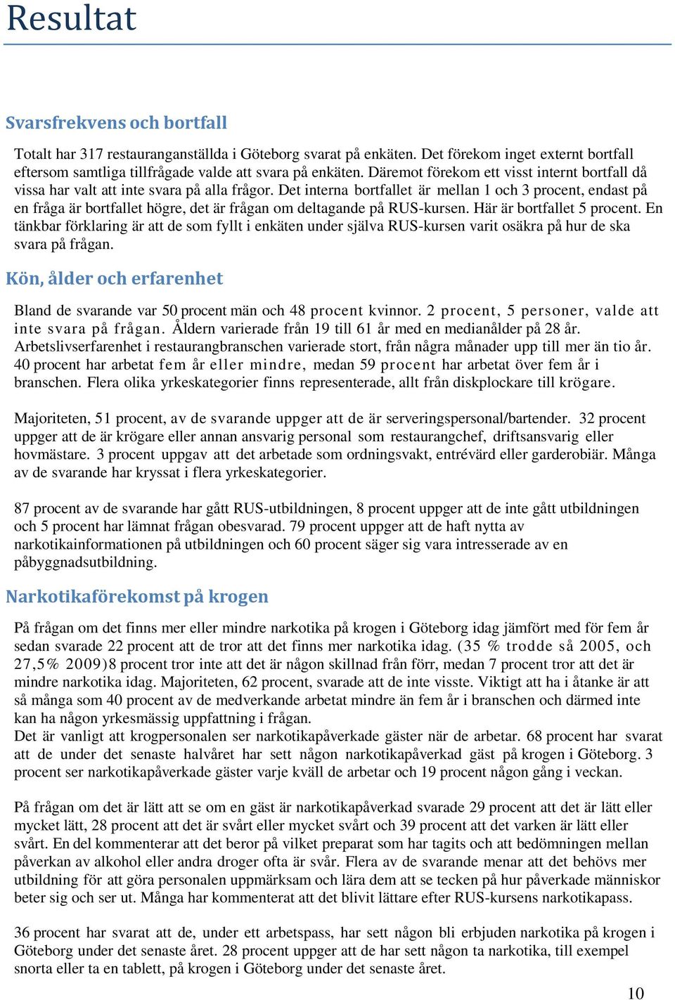 Det interna bortfallet är mellan 1 och 3 procent, endast på en fråga är bortfallet högre, det är frågan om deltagande på RUS-kursen. Här är bortfallet 5 procent.