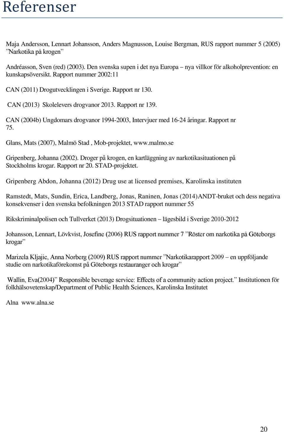 CAN (2013) Skolelevers drogvanor 2013. Rapport nr 139. CAN (2004b) Ungdomars drogvanor 1994-2003, Intervjuer med 16-24 åringar. Rapport nr 75. Glans, Mats (2007), Malmö Stad, Mob-projektet, www.malmo.