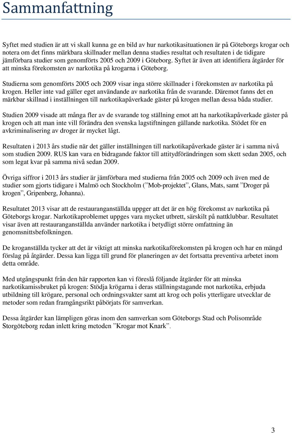 Studierna som genomförts 2005 och 2009 visar inga större skillnader i förekomsten av narkotika på krogen. Heller inte vad gäller eget användande av narkotika från de svarande.