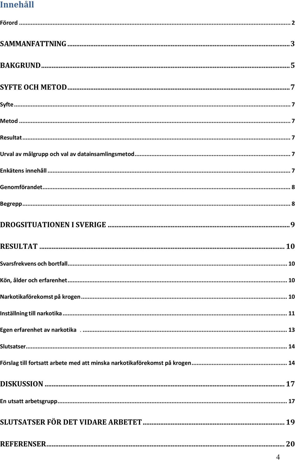 .. 10 Kön, ålder och erfarenhet... 10 Narkotikaförekomst på krogen... 10 Inställning till narkotika... 11 Egen erfarenhet av narkotika.... 13 Slutsatser.