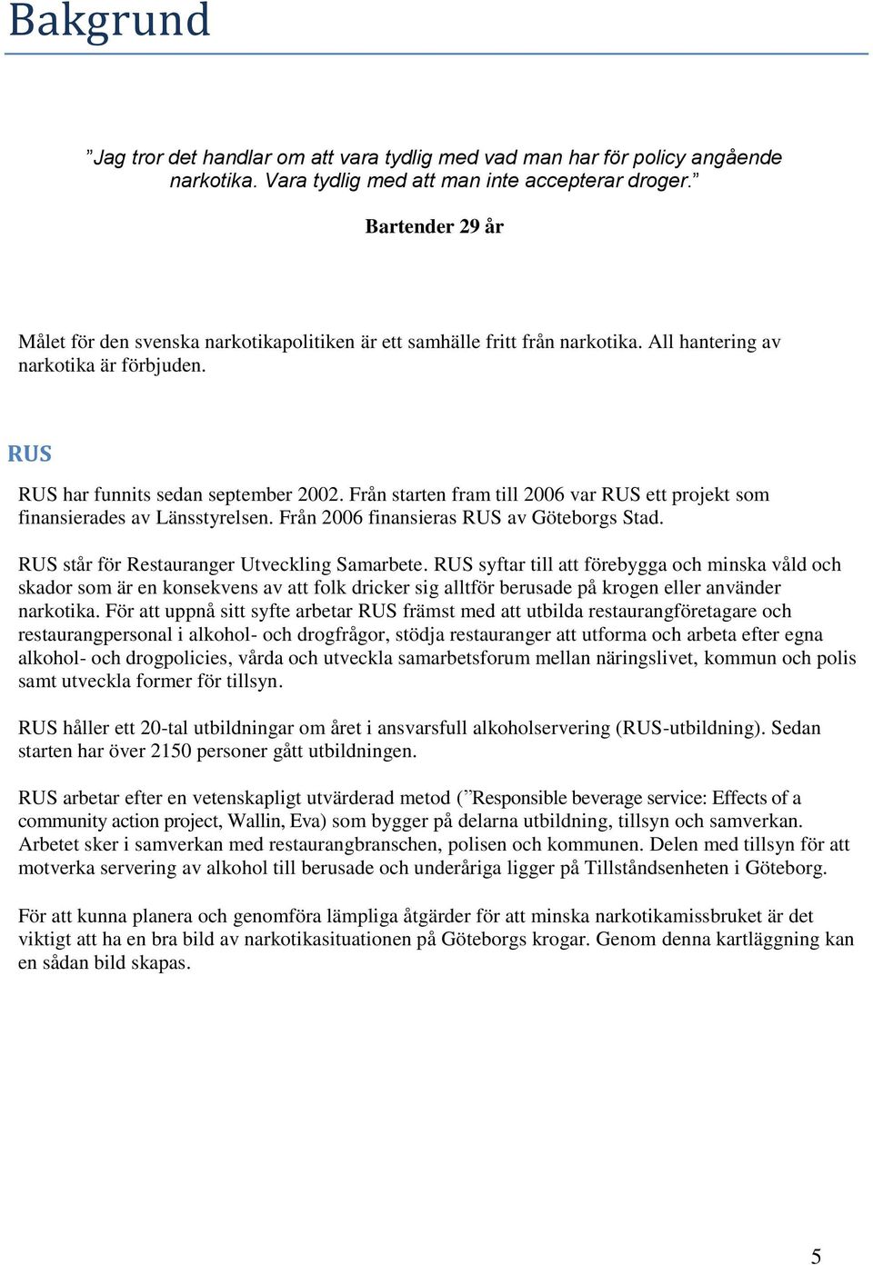 Från starten fram till 2006 var RUS ett projekt som finansierades av Länsstyrelsen. Från 2006 finansieras RUS av Göteborgs Stad. RUS står för Restauranger Utveckling Samarbete.