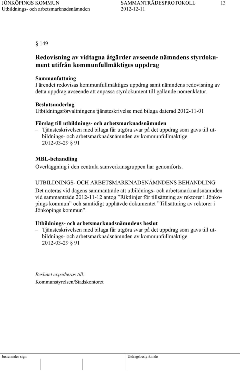 Beslutsunderlag Utbildningsförvaltningens tjänsteskrivelse med bilaga daterad 2012-11-01 Förslag till utbildnings- och arbetsmarknadsnämnden Tjänsteskrivelsen med bilaga får utgöra svar på det