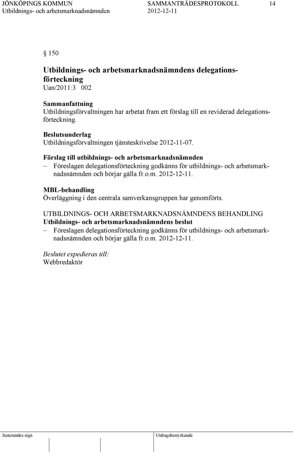 Förslag till utbildnings- och arbetsmarknadsnämnden Föreslagen delegationsförteckning godkänns för utbildnings- och arbetsmarknadsnämnden och börjar gälla fr.o.m.. MBL-behandling Överläggning i den centrala samverkansgruppen har genomförts.