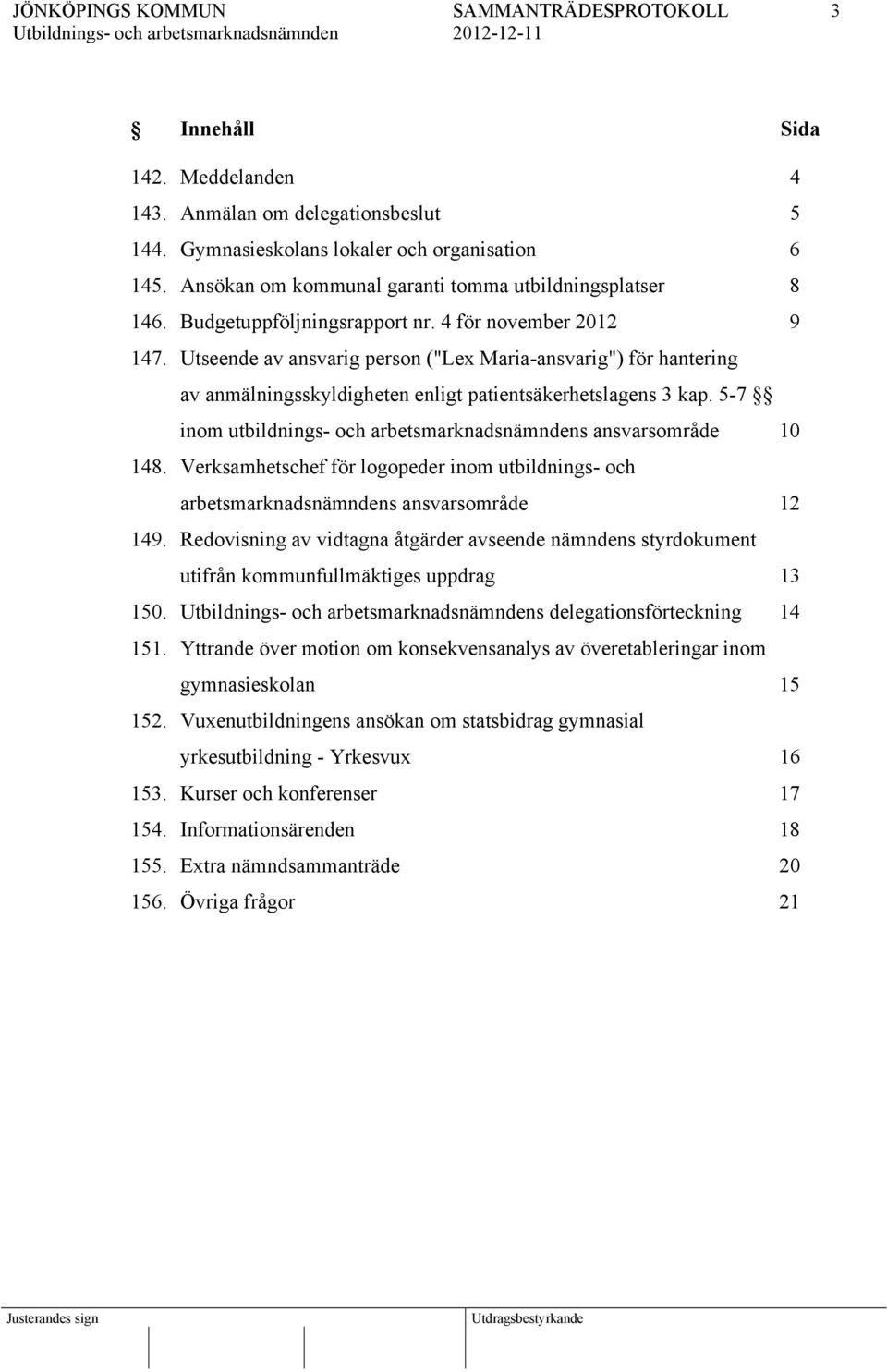 5-7 inom utbildnings- och arbetsmarknadsnämndens ansvarsområde 10 148. Verksamhetschef för logopeder inom utbildnings- och arbetsmarknadsnämndens ansvarsområde 12 149.