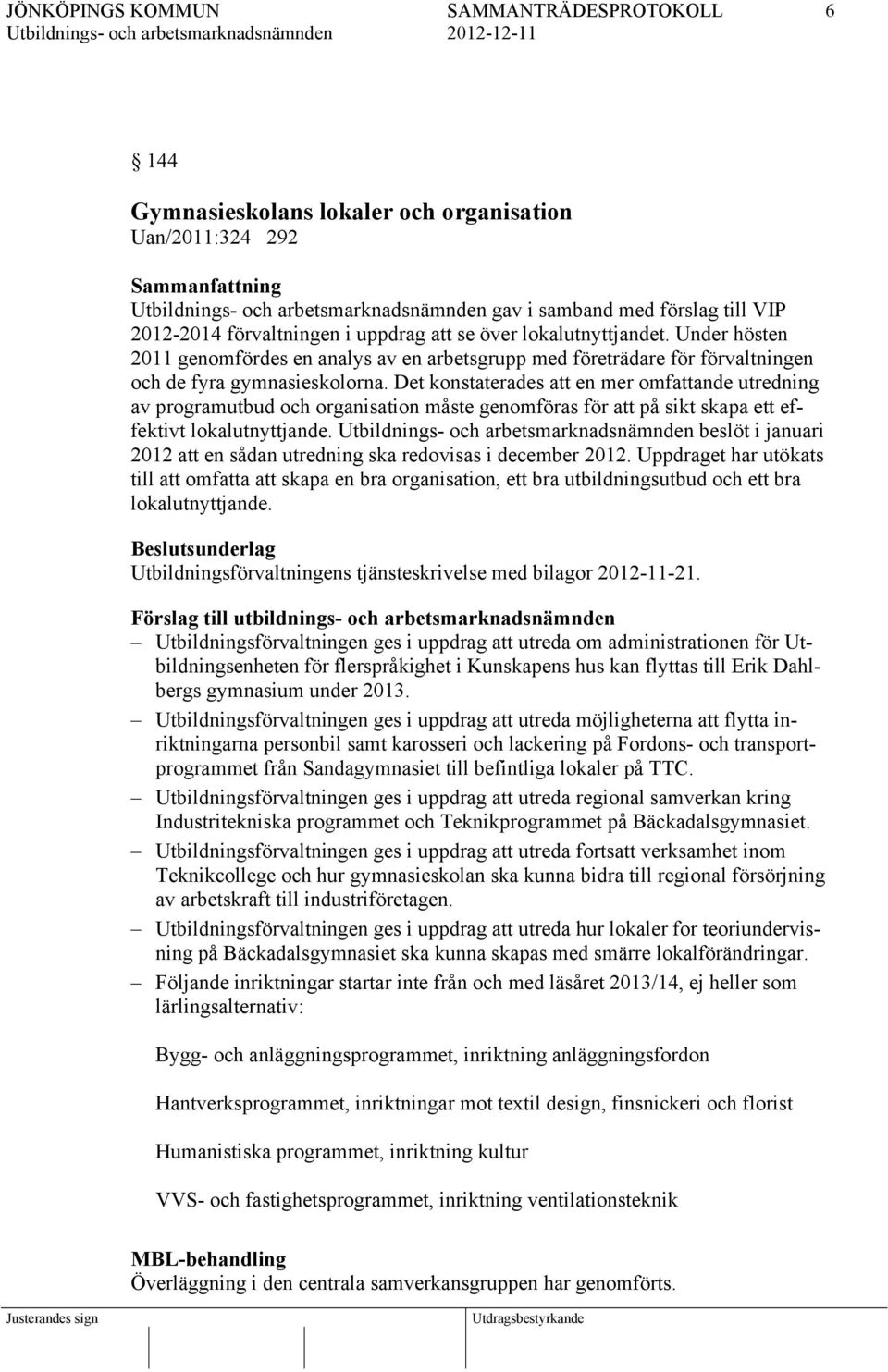 Det konstaterades att en mer omfattande utredning av programutbud och organisation måste genomföras för att på sikt skapa ett effektivt lokalutnyttjande.