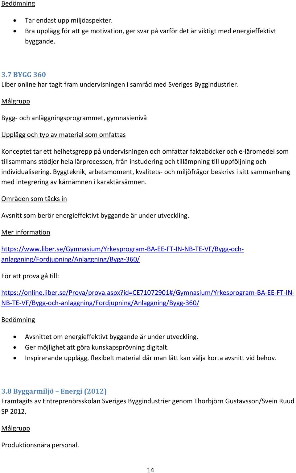 Bygg- och anläggningsprogrammet, gymnasienivå Konceptet tar ett helhetsgrepp på undervisningen och omfattar faktaböcker och e-läromedel som tillsammans stödjer hela lärprocessen, från instudering och