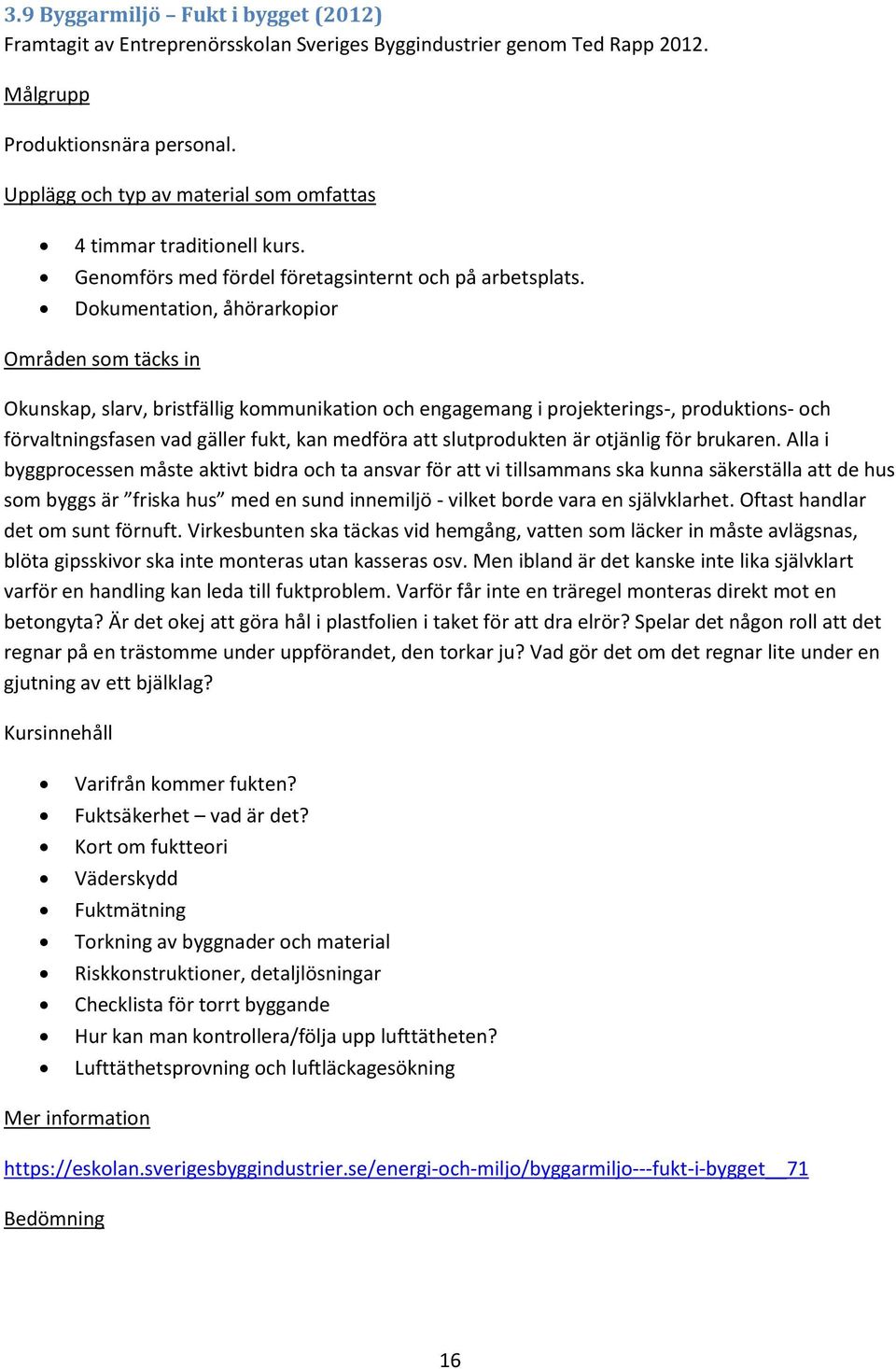 Dokumentation, åhörarkopior Okunskap, slarv, bristfällig kommunikation och engagemang i projekterings-, produktions- och förvaltningsfasen vad gäller fukt, kan medföra att slutprodukten är otjänlig