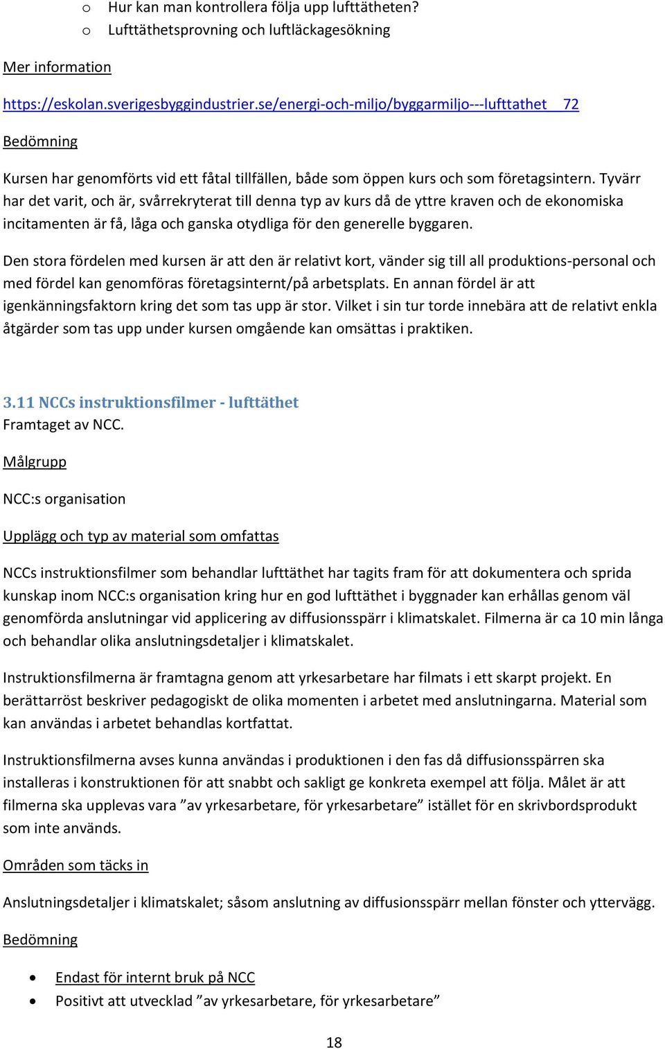 Tyvärr har det varit, och är, svårrekryterat till denna typ av kurs då de yttre kraven och de ekonomiska incitamenten är få, låga och ganska otydliga för den generelle byggaren.