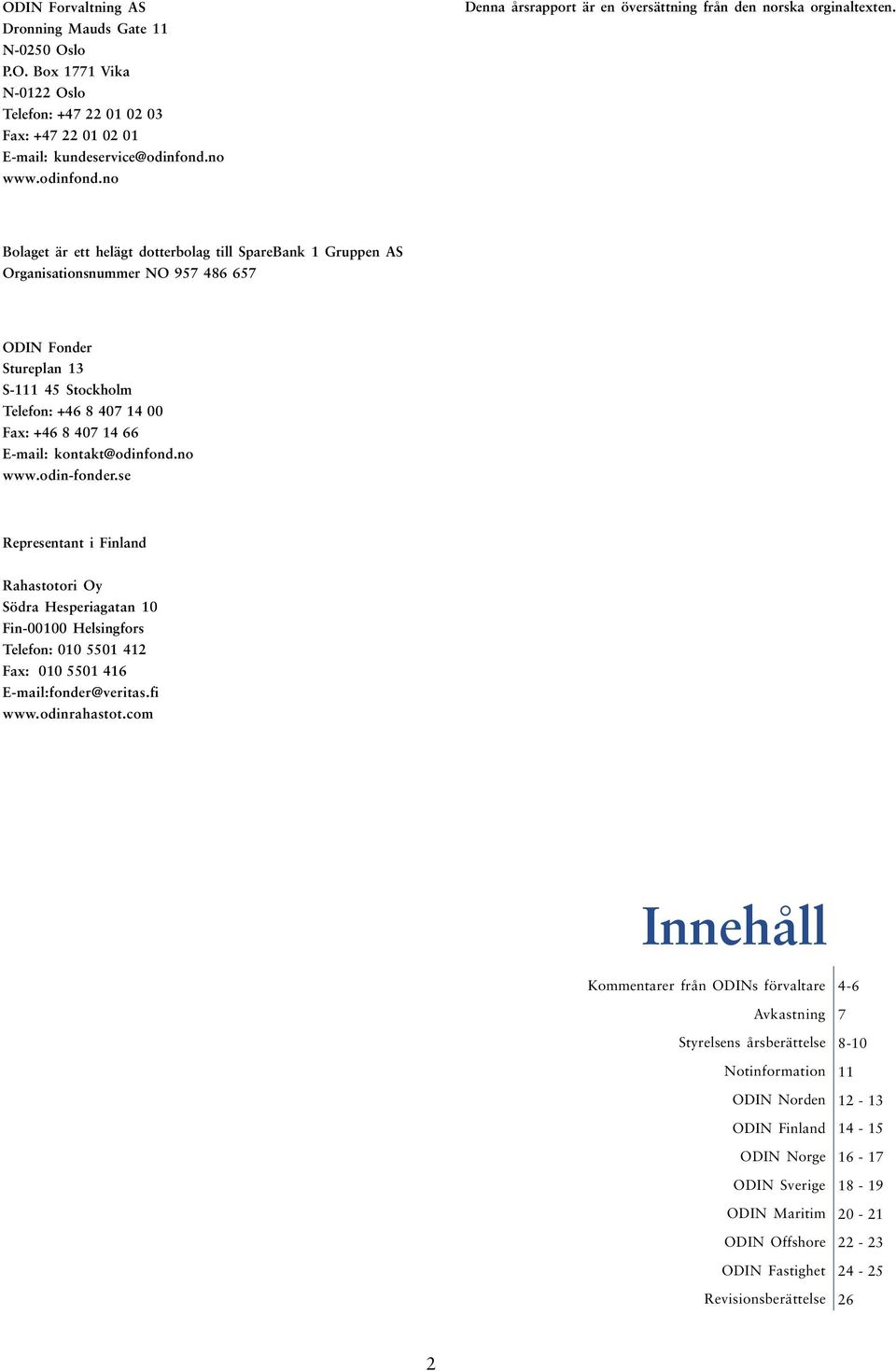 Bolaget är ett helägt dotterbolag till SpareBank 1 Gruppen AS Organisationsnummer NO 957 46 657 ODIN Fonder Stureplan 13 S-1 45 Stockholm Telefon: +46 407 14 00 Fax: +46 407 14 66 E-mail: