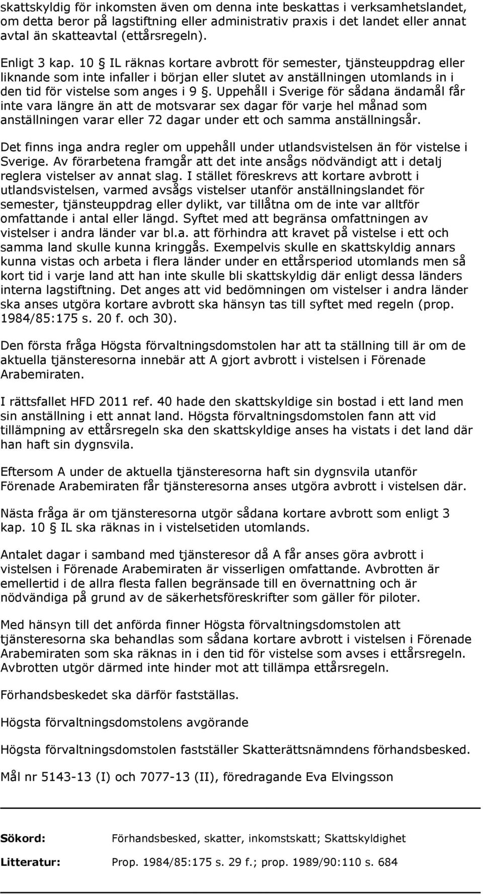 Uppehåll i Sverige för sådana ändamål får inte vara längre än att de motsvarar sex dagar för varje hel månad som anställningen varar eller 72 dagar under ett och samma anställningsår.