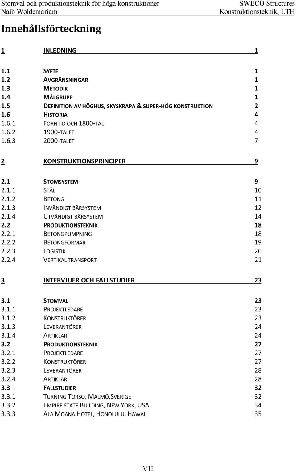 1.2 BETONG 11 2.1.3 INVÄNDIGT BÄRSYSTEM 12 2.1.4 UTVÄNDIGT BÄRSYSTEM 14 2.2 PRODUKTIONSTEKNIK 18 2.2.1 BETONGPUMPNING 18 2.2.2 BETONGFORMAR 19 2.2.3 LOGISTIK 20 2.2.4 VERTIKAL TRANSPORT 21 3 INTERVJUER OCH FALLSTUDIER 23 3.