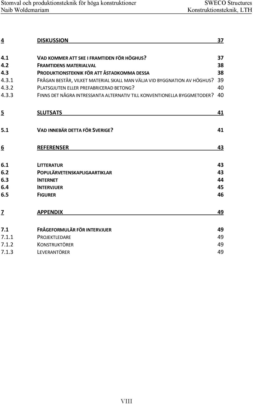 40 4.3.3 FINNS DET NÅGRA INTRESSANTA ALTERNATIV TILL KONVENTIONELLA BYGGMETODER? 40 5 SLUTSATS 41 5.1 VAD INNEBÄR DETTA FÖR SVERIGE? 41 6 REFERENSER 43 6.1 LITTERATUR 43 6.