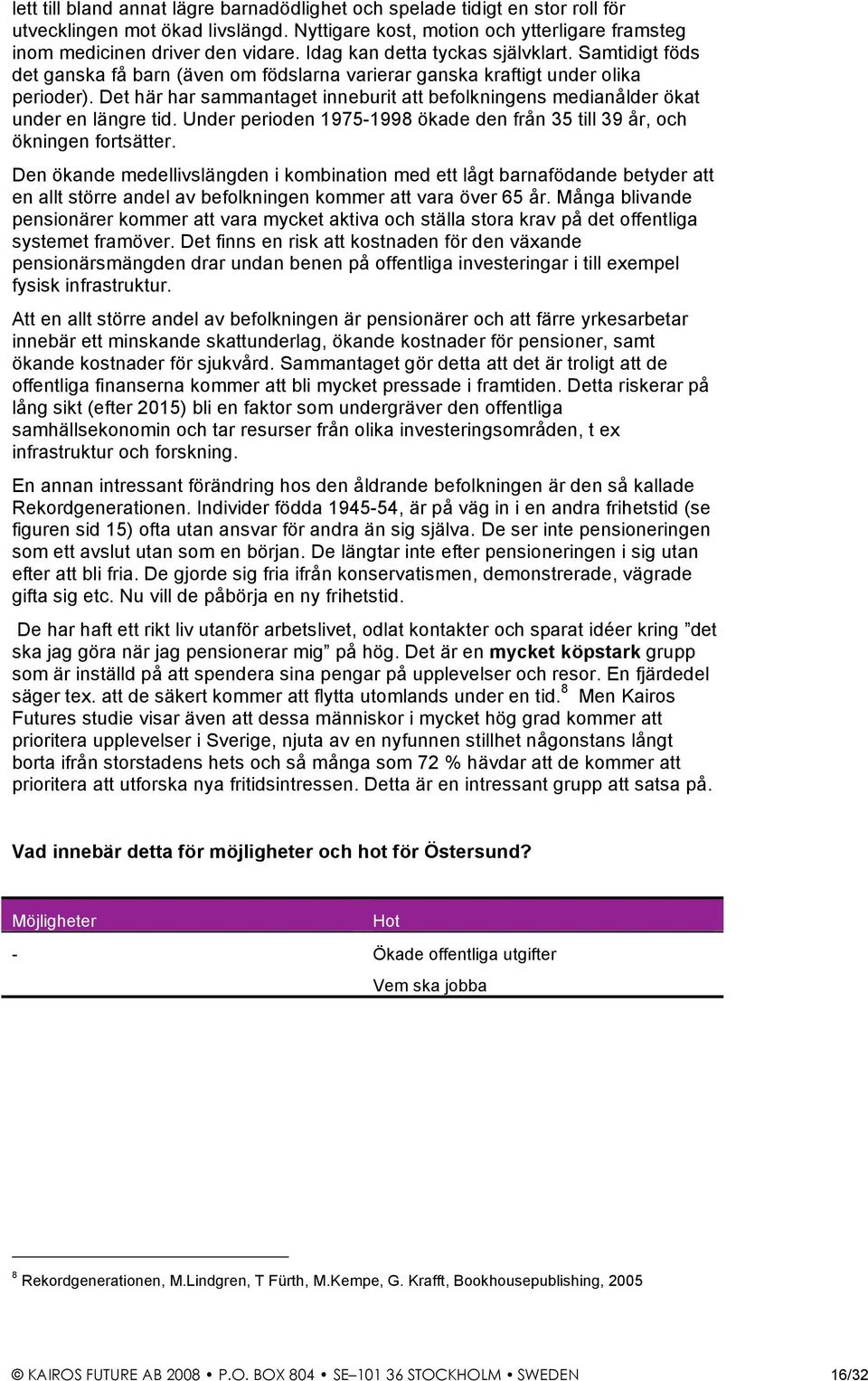 Det här har sammantaget inneburit att befolkningens medianålder ökat under en längre tid. Under perioden 1975-1998 ökade den från 35 till 39 år, och ökningen fortsätter.