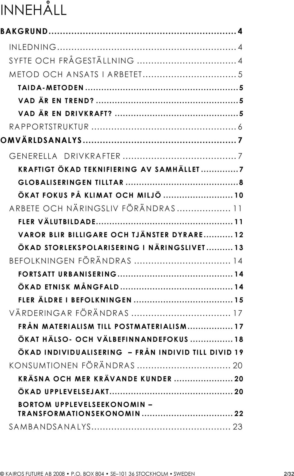 .. 11 VAROR BLIR BILLIGARE OCH TJÄNSTER DYRARE... 12 ÖKAD STORLEKSPOLARISERING I NÄRINGSLIVET... 13 BEFOLKNINGEN FÖRÄNDRAS... 14 FORTSATT URBANISERING... 14 ÖKAD ETNISK MÅNGFALD.