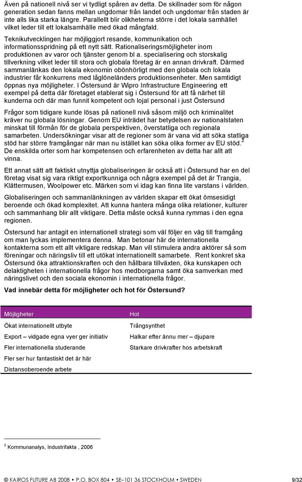 Teknikutvecklingen har möjliggjort resande, kommunikation och informationsspridning på ett nytt sätt. Rationaliseringsmöjligheter inom produktionen av varor och tjänster genom bl a.