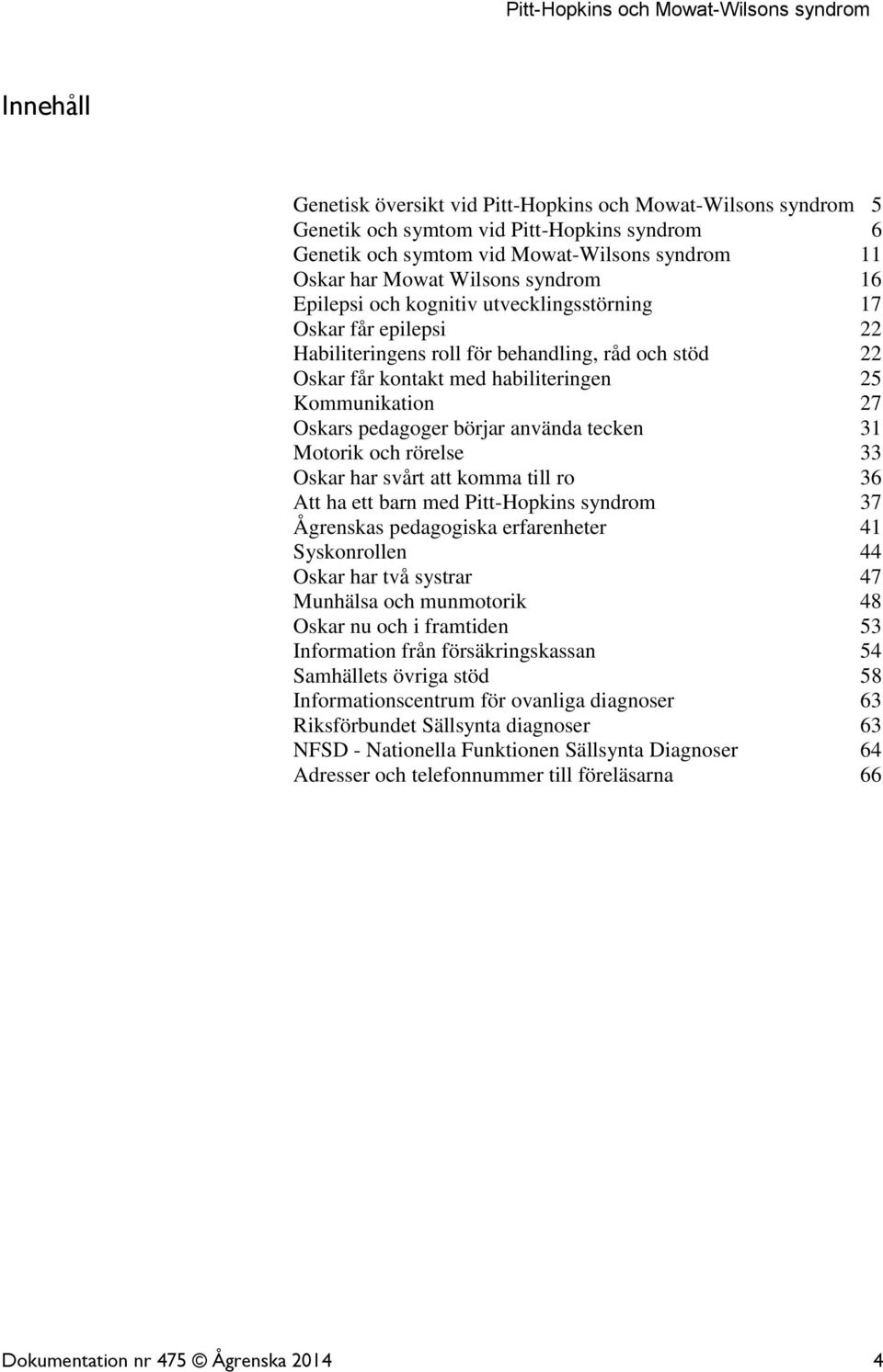 börjar använda tecken 31 Motorik och rörelse 33 Oskar har svårt att komma till ro 36 Att ha ett barn med Pitt-Hopkins syndrom 37 Ågrenskas pedagogiska erfarenheter 41 Syskonrollen 44 Oskar har två